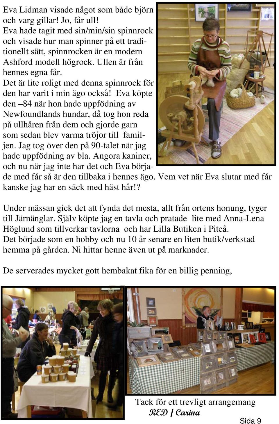 Det är lite roligt med denna spinnrock för den har varit i min ägo också!
