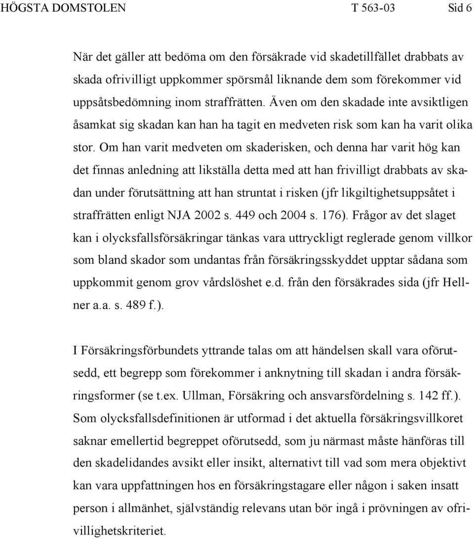 Om han varit medveten om skaderisken, och denna har varit hög kan det finnas anledning att likställa detta med att han frivilligt drabbats av skadan under förutsättning att han struntat i risken (jfr