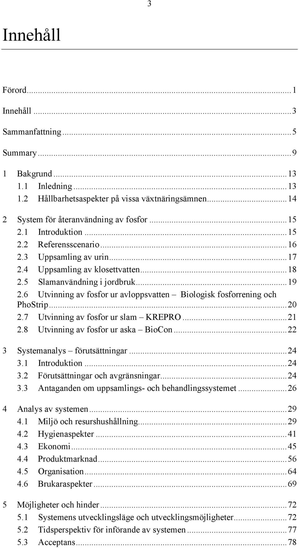 6 Utvinning av fosfor ur avloppsvatten Biologisk fosforrening och PhoStrip...20 2.7 Utvinning av fosfor ur slam KREPRO...21 2.8 Utvinning av fosfor ur aska BioCon...22 3 Systemanalys förutsättningar.