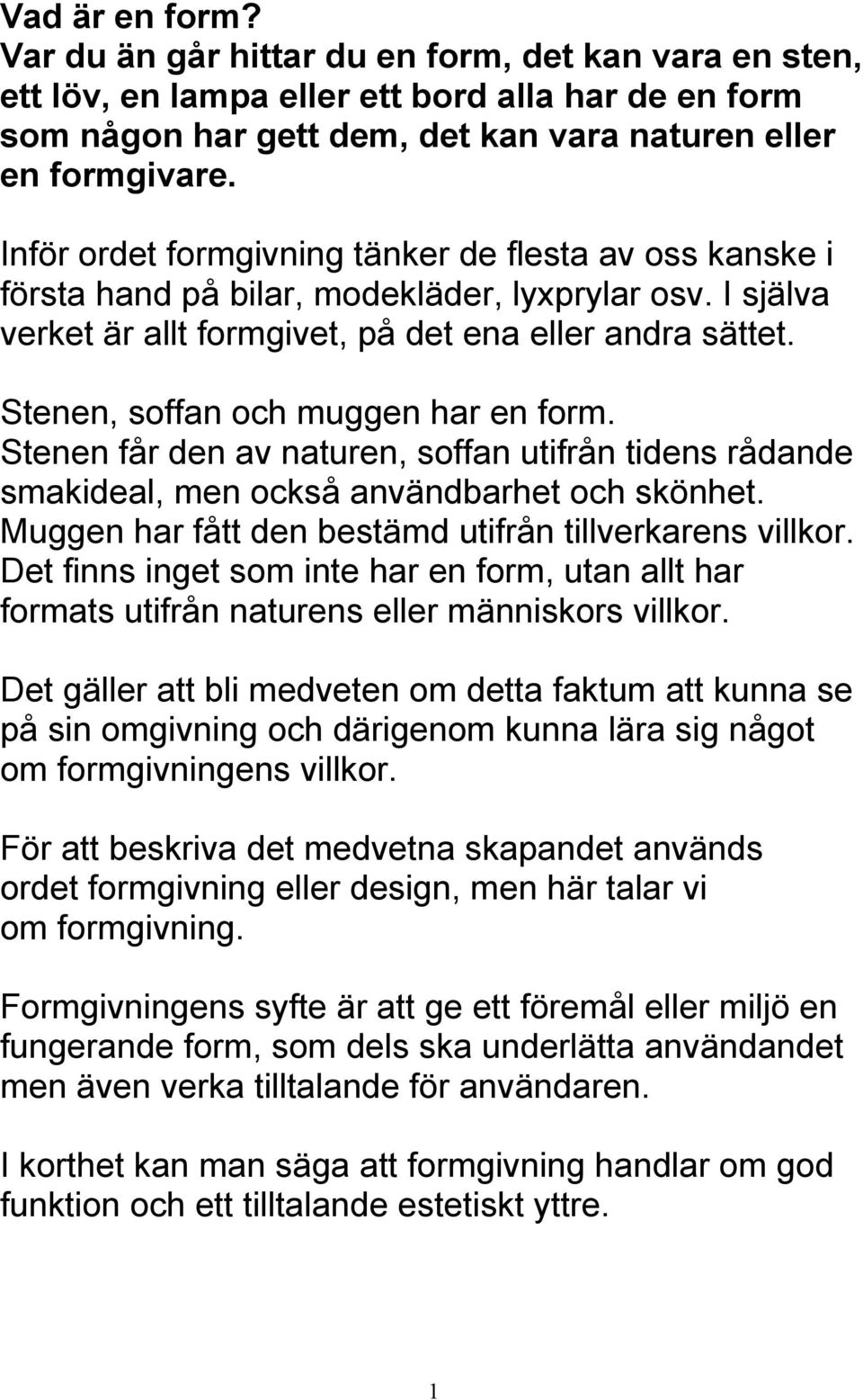 Stenen, soffan och muggen har en form. Stenen får den av naturen, soffan utifrån tidens rådande smakideal, men också användbarhet och skönhet.