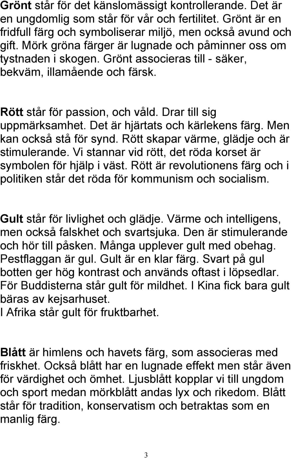 Det är hjärtats och kärlekens färg. Men kan också stå för synd. Rött skapar värme, glädje och är stimulerande. Vi stannar vid rött, det röda korset är symbolen för hjälp i väst.