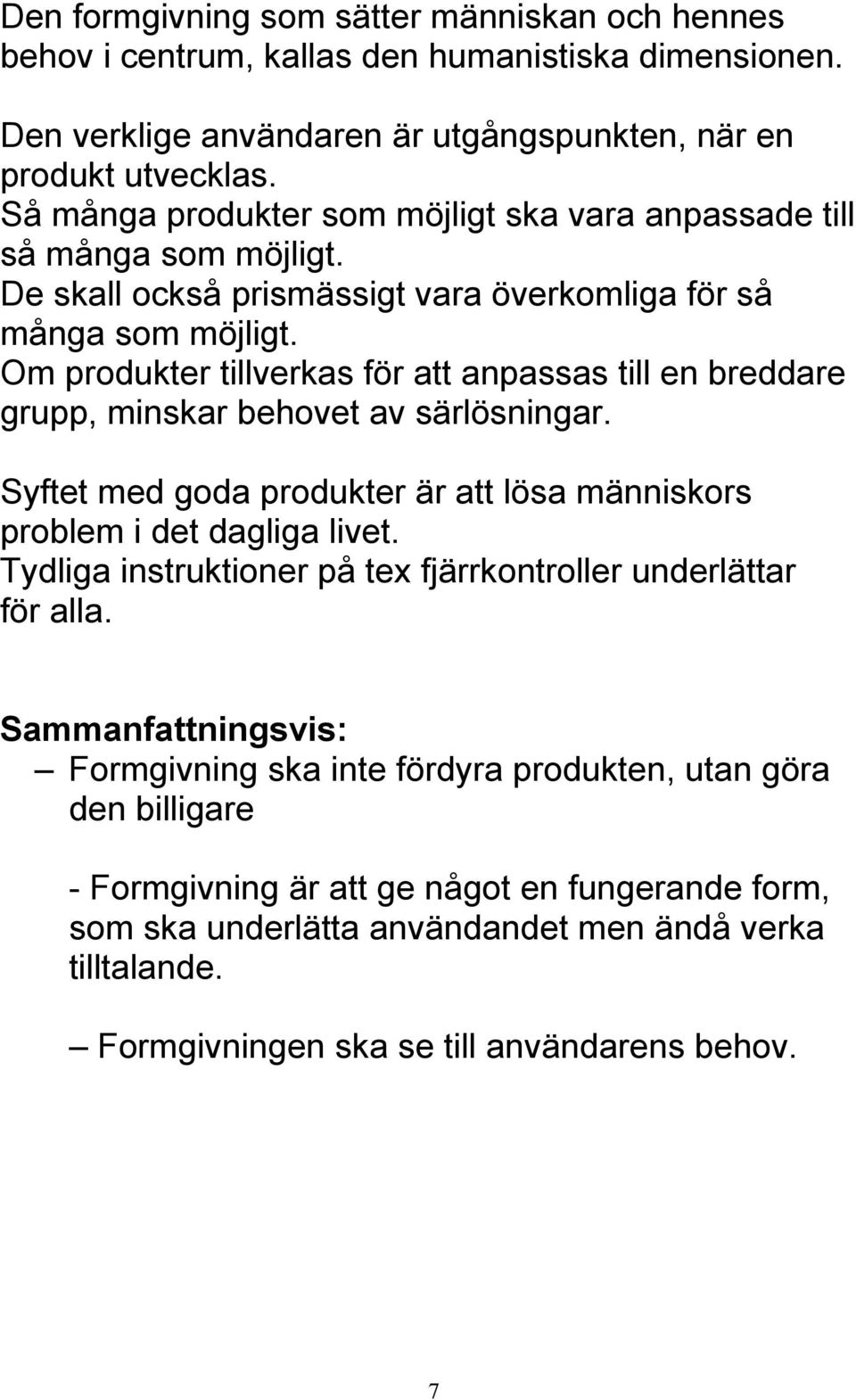 Om produkter tillverkas för att anpassas till en breddare grupp, minskar behovet av särlösningar. Syftet med goda produkter är att lösa människors problem i det dagliga livet.