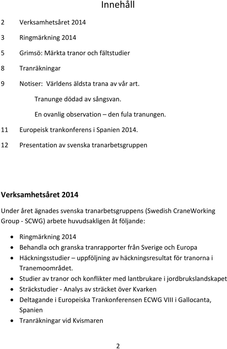 12 Presentation av svenska tranarbetsgruppen Verksamhetsåret 2014 Under året ägnades svenska tranarbetsgruppens (Swedish CraneWorking Group SCWG) arbete huvudsakligen åt följande: Ringmärkning 2014