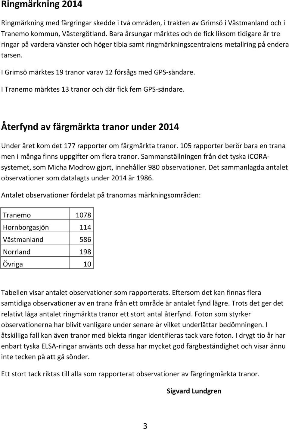 I Grimsö märktes 19 tranor varav 12 försågs med GPS sändare. I Tranemo märktes 13 tranor och där fick fem GPS sändare.