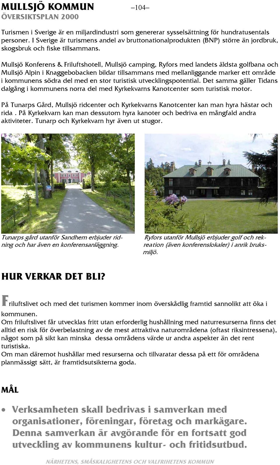 Mullsjö Konferens & Friluftshotell, Mullsjö camping, Ryfors med landets äldsta golfbana och Mullsjö Alpin i Knaggebobacken bildar tillsammans med mellanliggande marker ett område i kommunens södra