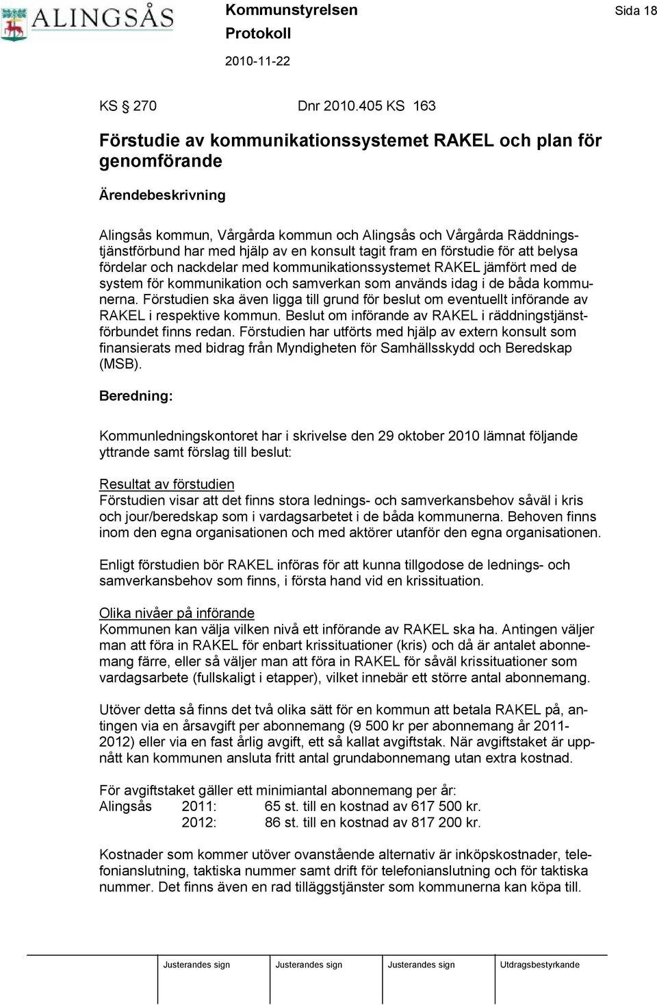 lp av en konsult tagit fram en förstudie för att belysa fördelar och nackdelar med kommunikationssystemet RAKEL jä mfört med de system för kommunikation och samverkan som anvä nds idag i de bå da