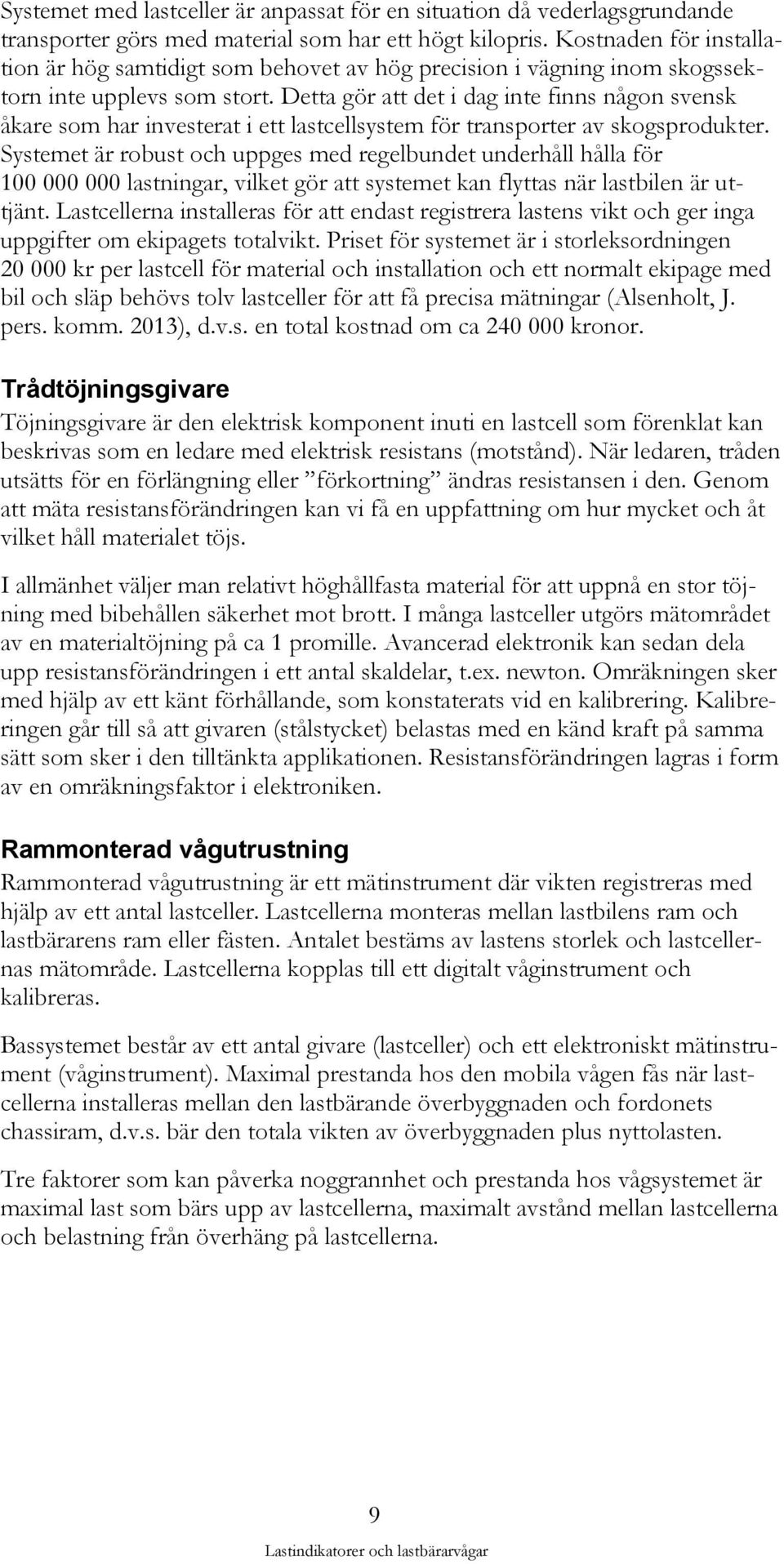 Detta gör att det i dag inte finns någon svensk åkare som har investerat i ett lastcellsystem för transporter av skogsprodukter.