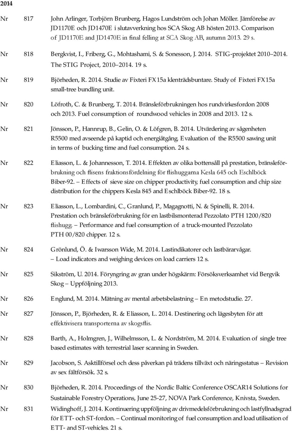 The STIG Project, 2010 2014. 19 s. Nr 819 Björheden, R. 2014. Studie av Fixteri FX15a klenträdsbuntare. Study of Fixteri FX15a small-tree bundling unit. Nr 820 Löfroth, C. & Brunberg, T. 2014. Bränsleförbrukningen hos rundvirkesfordon 2008 och 2013.