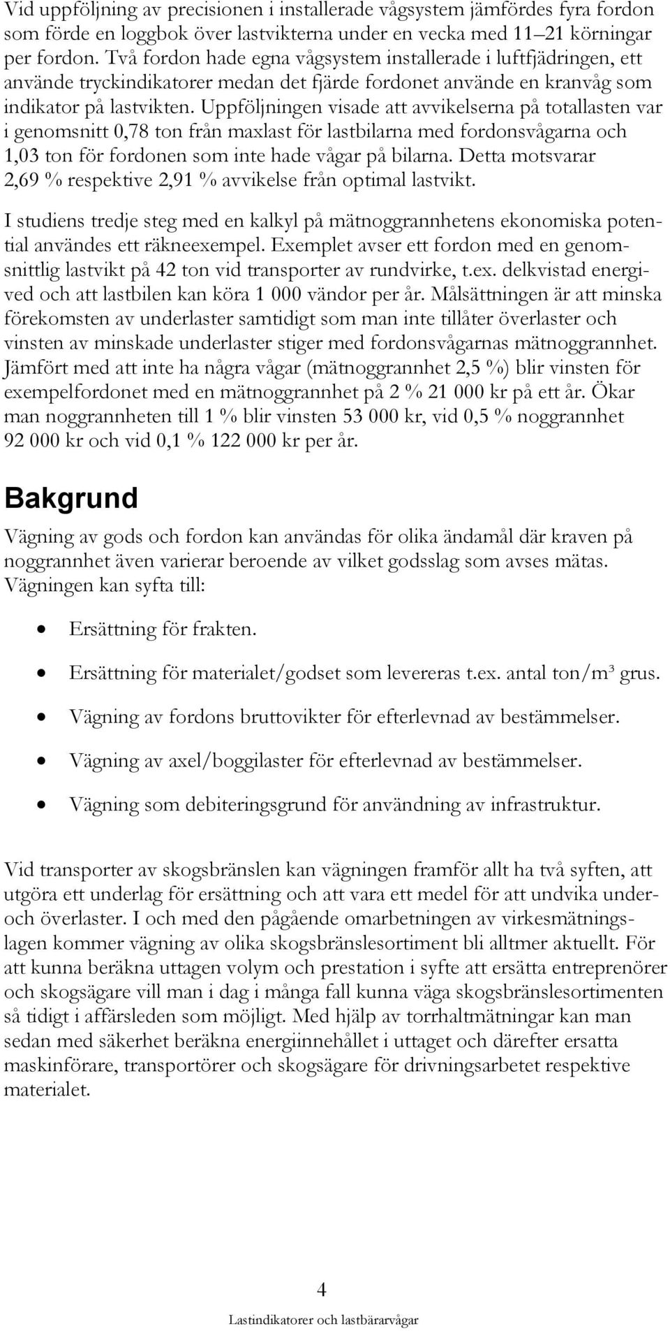 Uppföljningen visade att avvikelserna på totallasten var i genomsnitt 0,78 ton från maxlast för lastbilarna med fordonsvågarna och 1,03 ton för fordonen som inte hade vågar på bilarna.