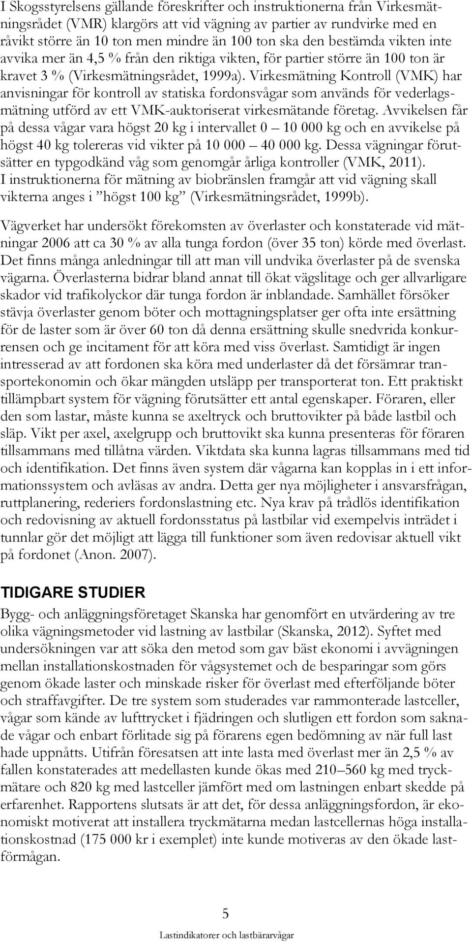 Virkesmätning Kontroll (VMK) har anvisningar för kontroll av statiska fordonsvågar som används för vederlagsmätning utförd av ett VMK-auktoriserat virkesmätande företag.