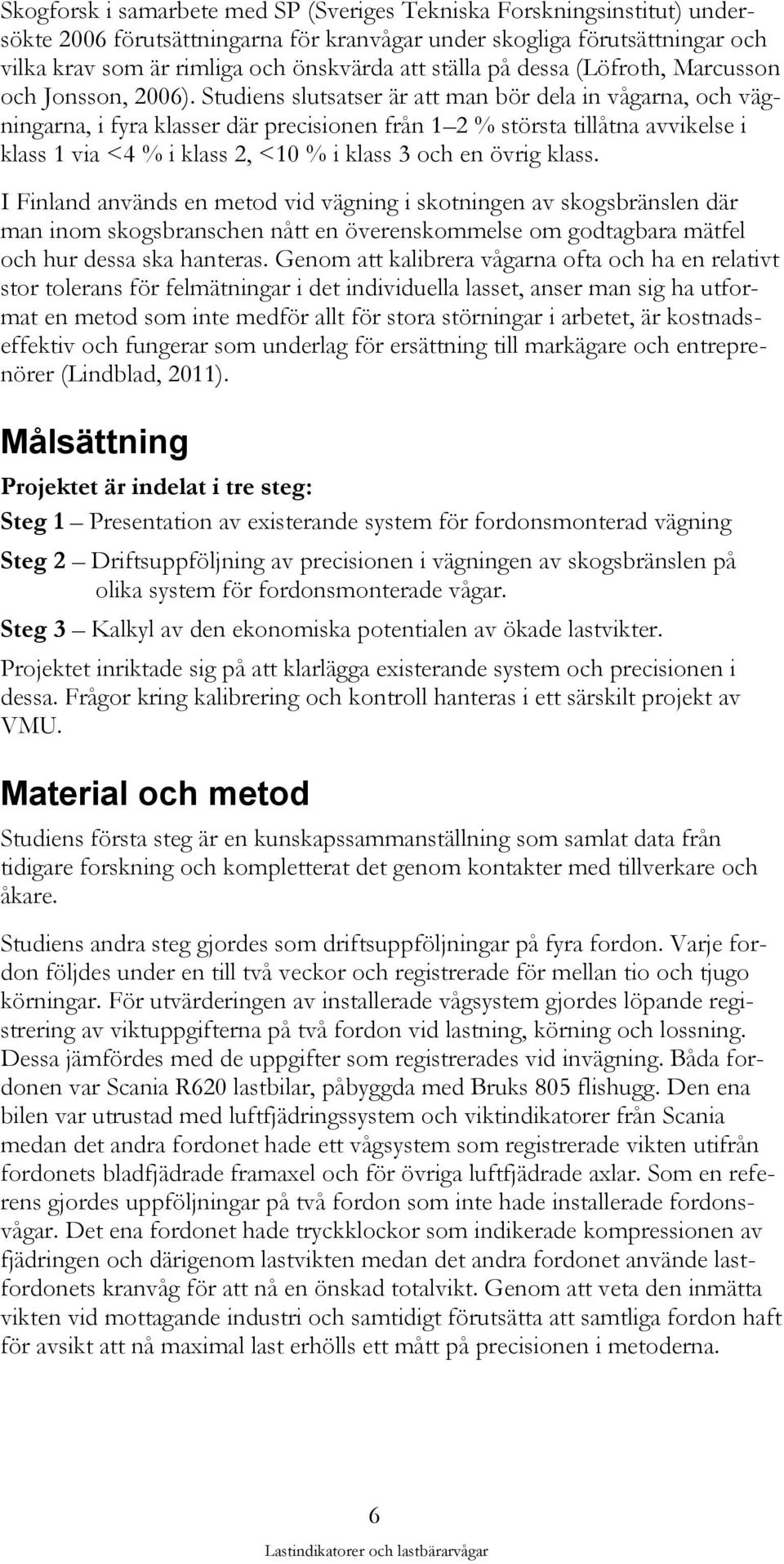 Studiens slutsatser är att man bör dela in vågarna, och vägningarna, i fyra klasser där precisionen från 1 2 % största tillåtna avvikelse i klass 1 via <4 % i klass 2, <10 % i klass 3 och en övrig