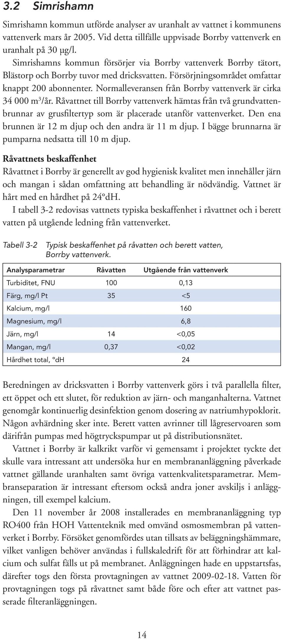 Normalleveransen från Borrby vattenverk är cirka 34 000 m 3 /år. Råvattnet till Borrby vattenverk hämtas från två grundvattenbrunnar av grusfiltertyp som är placerade utanför vattenverket.