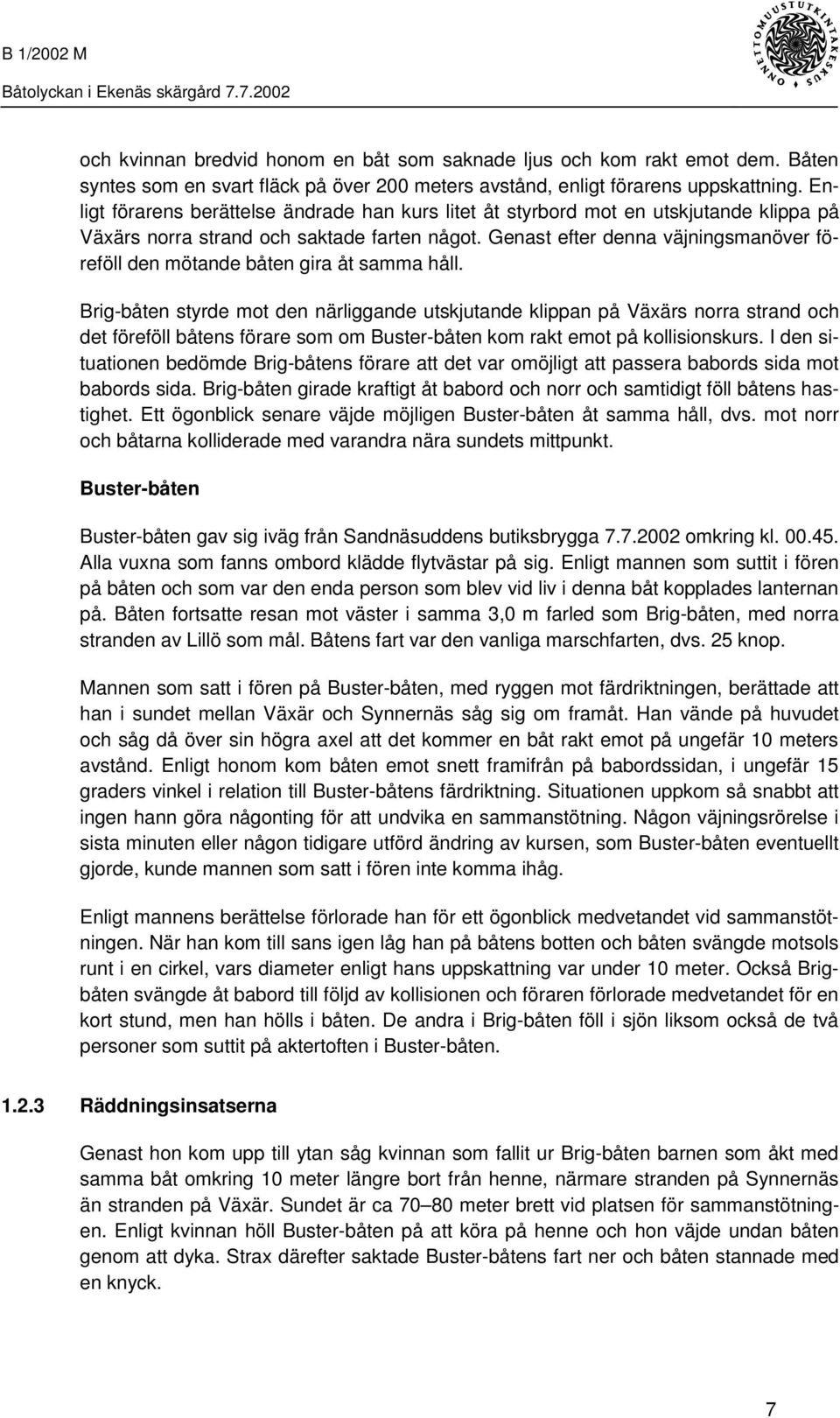 Genast efter denna väjningsmanöver föreföll den mötande båten gira åt samma håll.