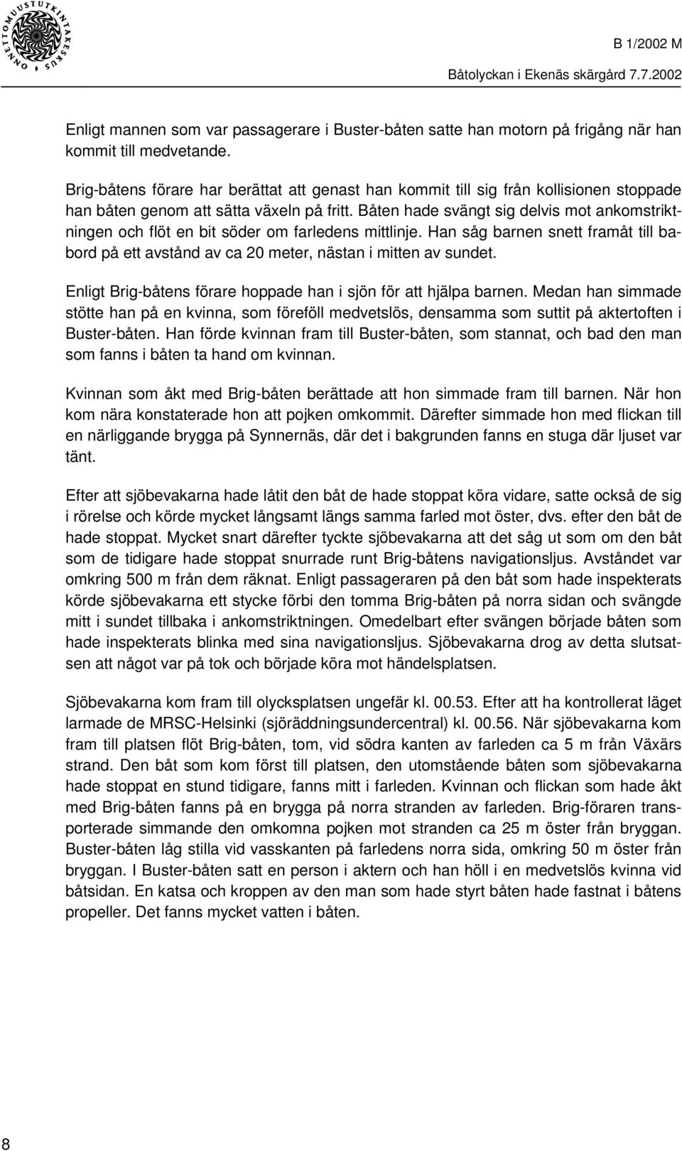 Båten hade svängt sig delvis mot ankomstriktningen och flöt en bit söder om farledens mittlinje. Han såg barnen snett framåt till babord på ett avstånd av ca 20 meter, nästan i mitten av sundet.