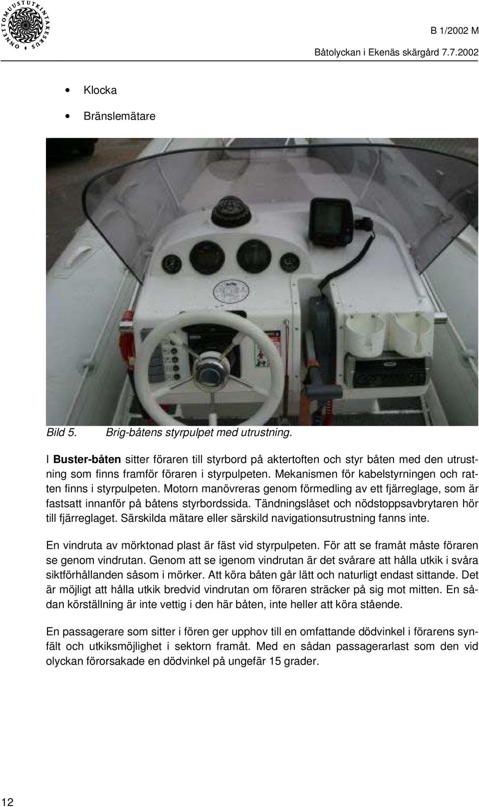 Motorn manövreras genom förmedling av ett fjärreglage, som är fastsatt innanför på båtens styrbordssida. Tändningslåset och nödstoppsavbrytaren hör till fjärreglaget.
