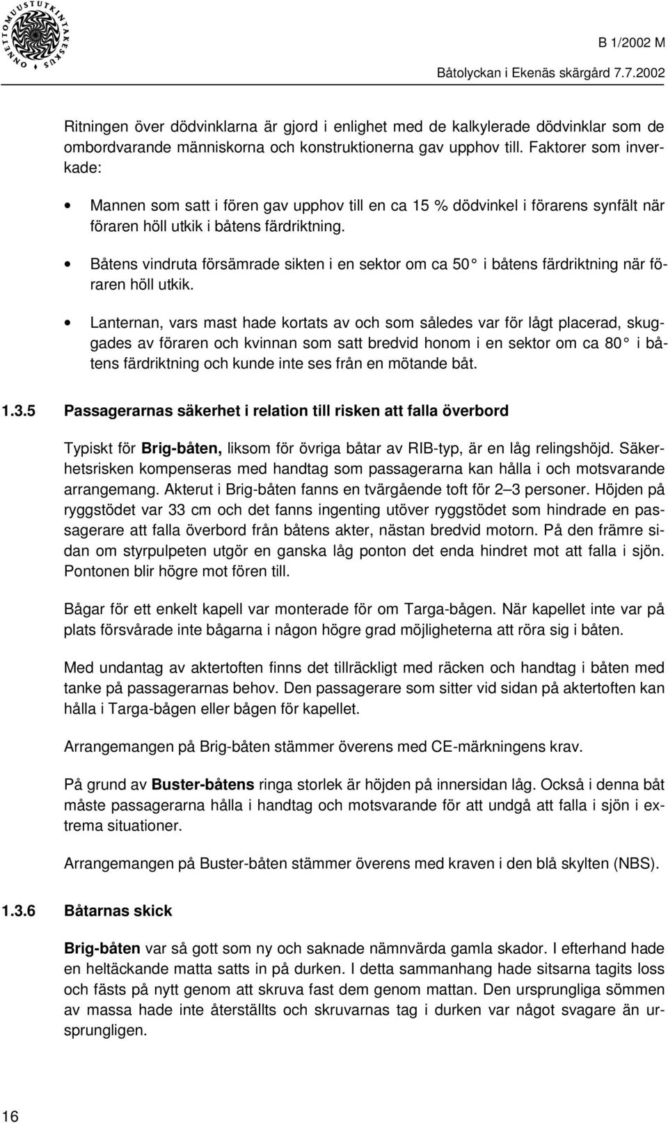 Båtens vindruta försämrade sikten i en sektor om ca 50 i båtens färdriktning när föraren höll utkik.