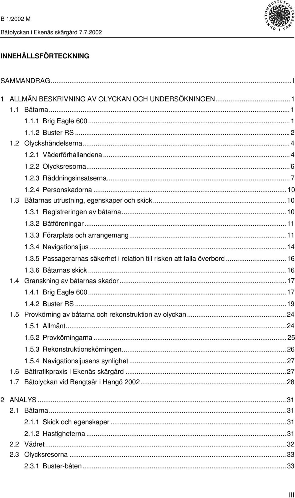 3.3 Förarplats och arrangemang...11 1.3.4 Navigationsljus...14 1.3.5 Passagerarnas säkerhet i relation till risken att falla överbord...16 1.3.6 Båtarnas skick...16 1.4 Granskning av båtarnas skador.