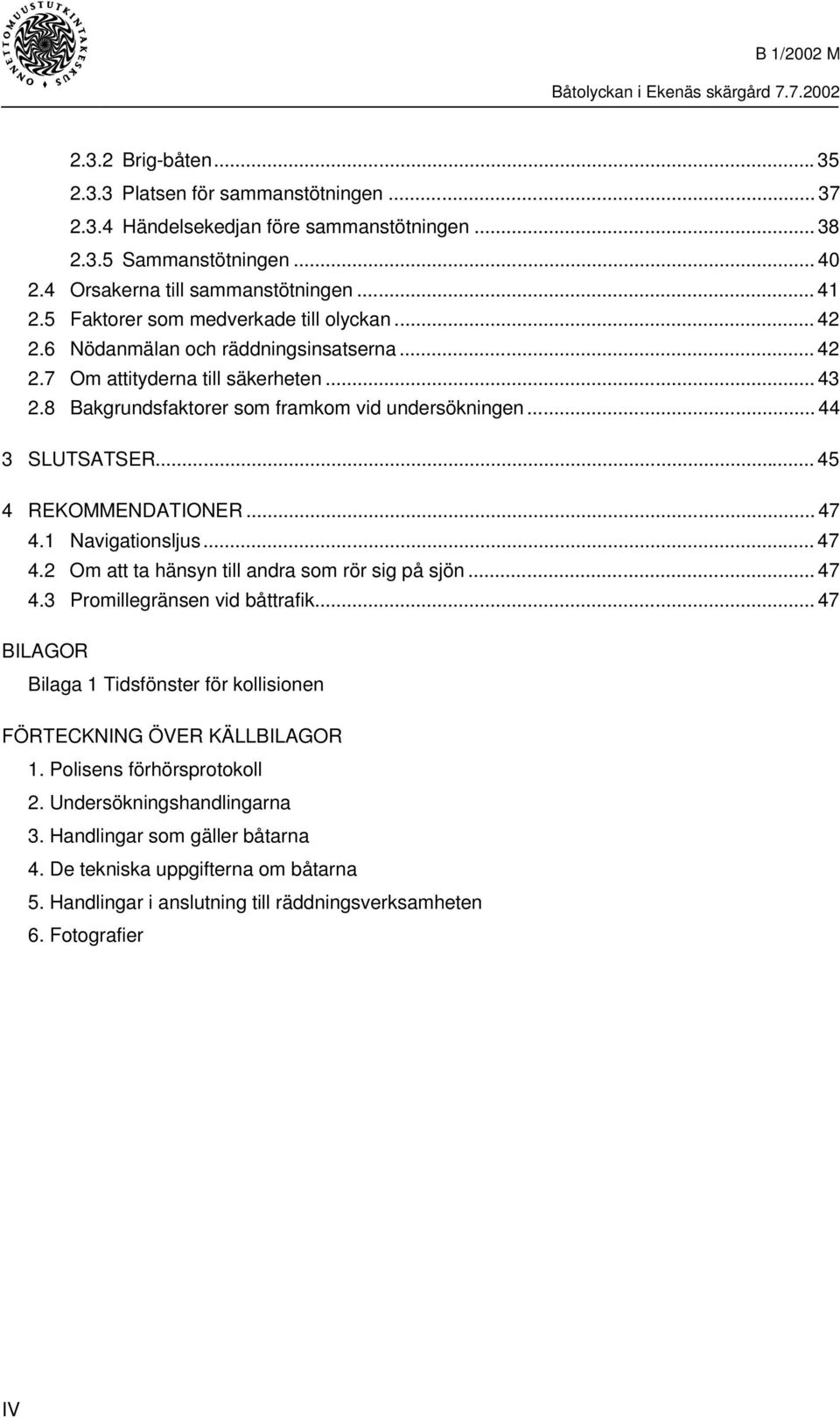 .. 44 3 SLUTSATSER... 45 4 REKOMMENDATIONER... 47 4.1 Navigationsljus... 47 4.2 Om att ta hänsyn till andra som rör sig på sjön... 47 4.3 Promillegränsen vid båttrafik.