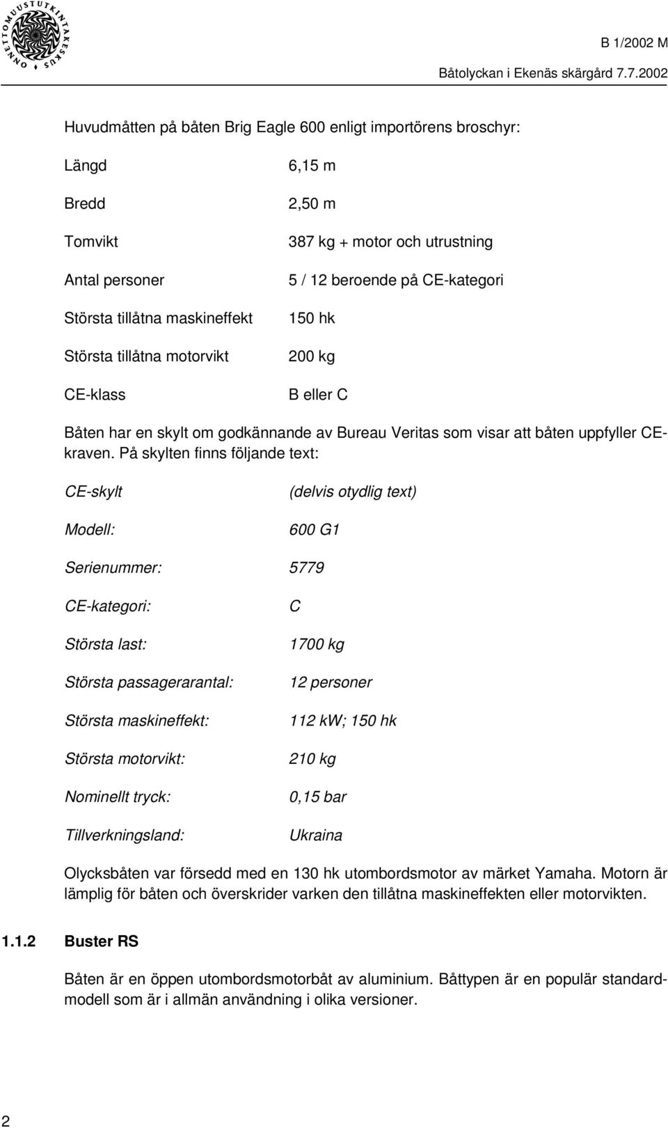 På skylten finns följande text: CE-skylt Modell: (delvis otydlig text) 600 G1 Serienummer: 5779 CE-kategori: Största last: Största passagerarantal: Största maskineffekt: Största motorvikt: Nominellt