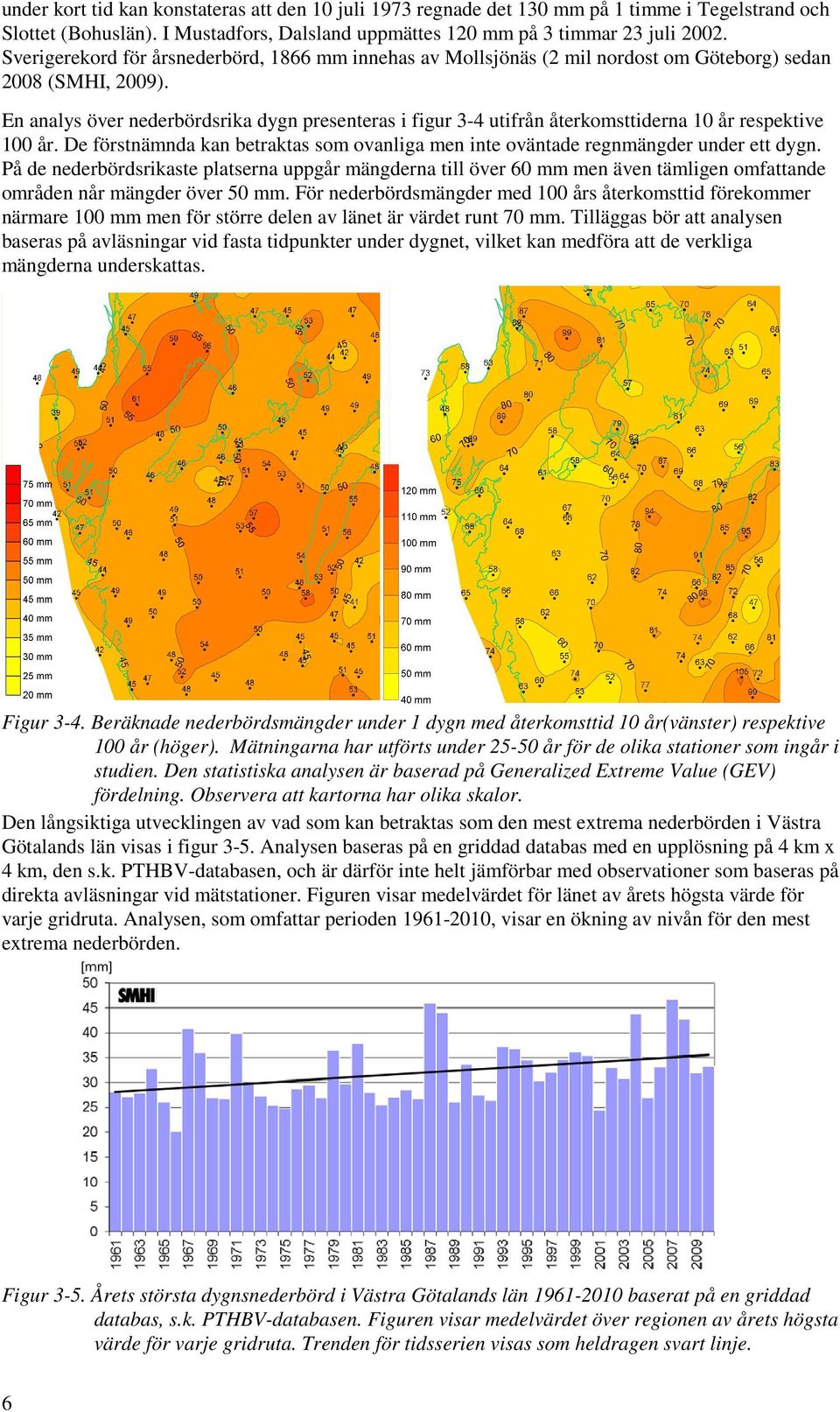 En analys över nederbördsrika dygn presenteras i figur 3-4 utifrån återkomsttiderna 10 år respektive 100 år. De förstnämnda kan betraktas som ovanliga men inte oväntade regnmängder under ett dygn.