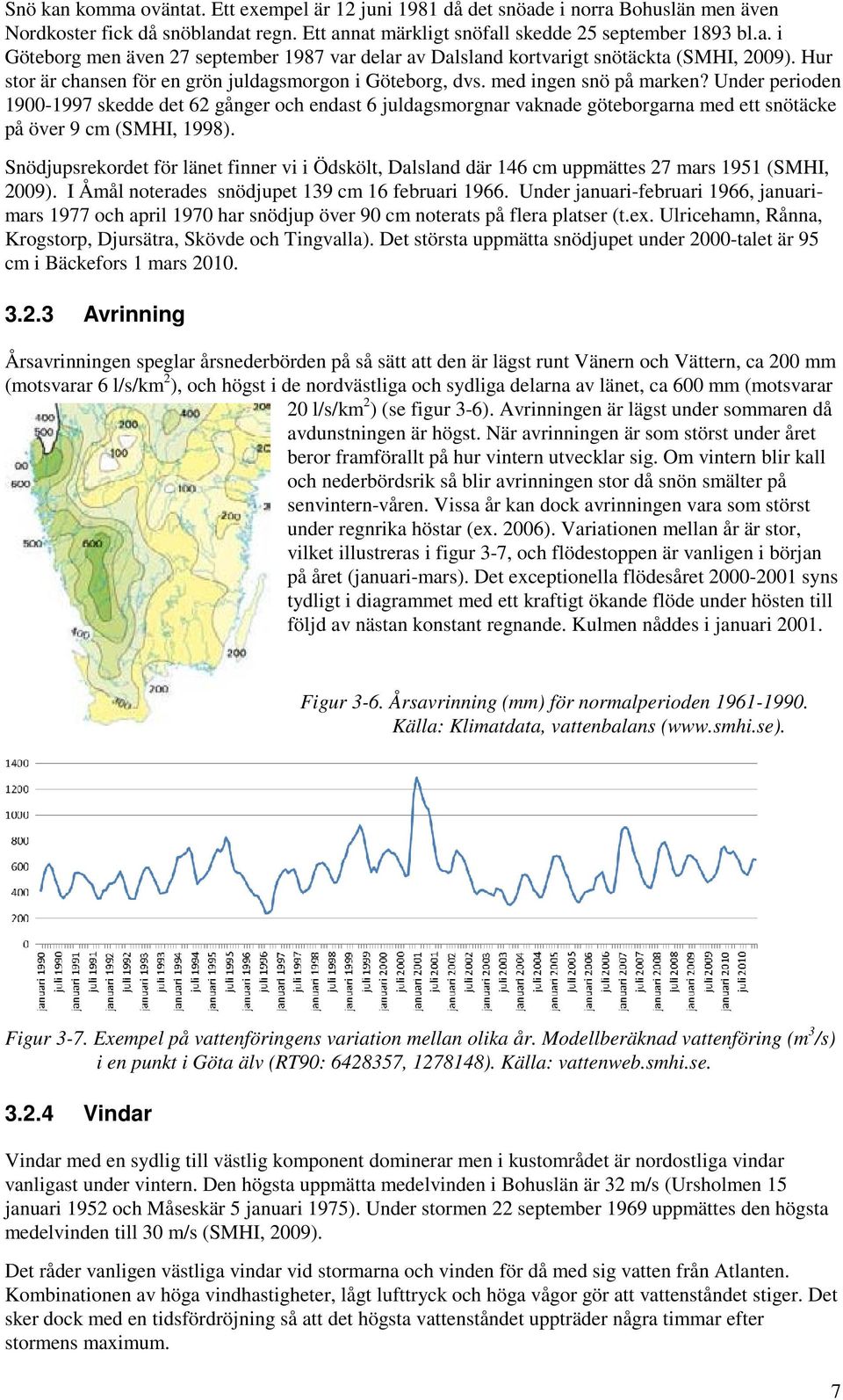 Under perioden 1900-1997 skedde det 62 gånger och endast 6 juldagsmorgnar vaknade göteborgarna med ett snötäcke på över 9 cm (SMHI, 1998).