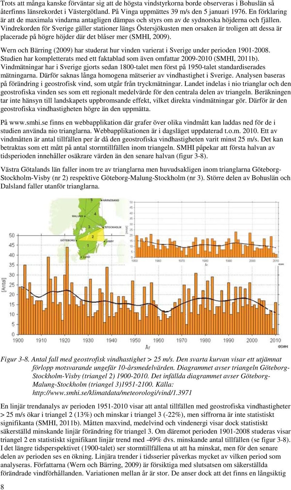 Vindrekorden för Sverige gäller stationer längs Östersjökusten men orsaken är troligen att dessa är placerade på högre höjder där det blåser mer (SMHI, 2009).