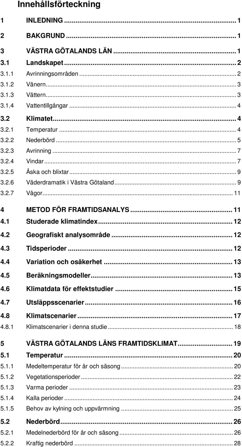 .. 11 4 METOD FÖR FRAMTIDSANALYS... 11 4.1 Studerade klimatindex... 12 4.2 Geografiskt analysområde... 12 4.3 Tidsperioder... 12 4.4 Variation och osäkerhet... 13 4.5 Beräkningsmodeller... 13 4.6 Klimatdata för effektstudier.