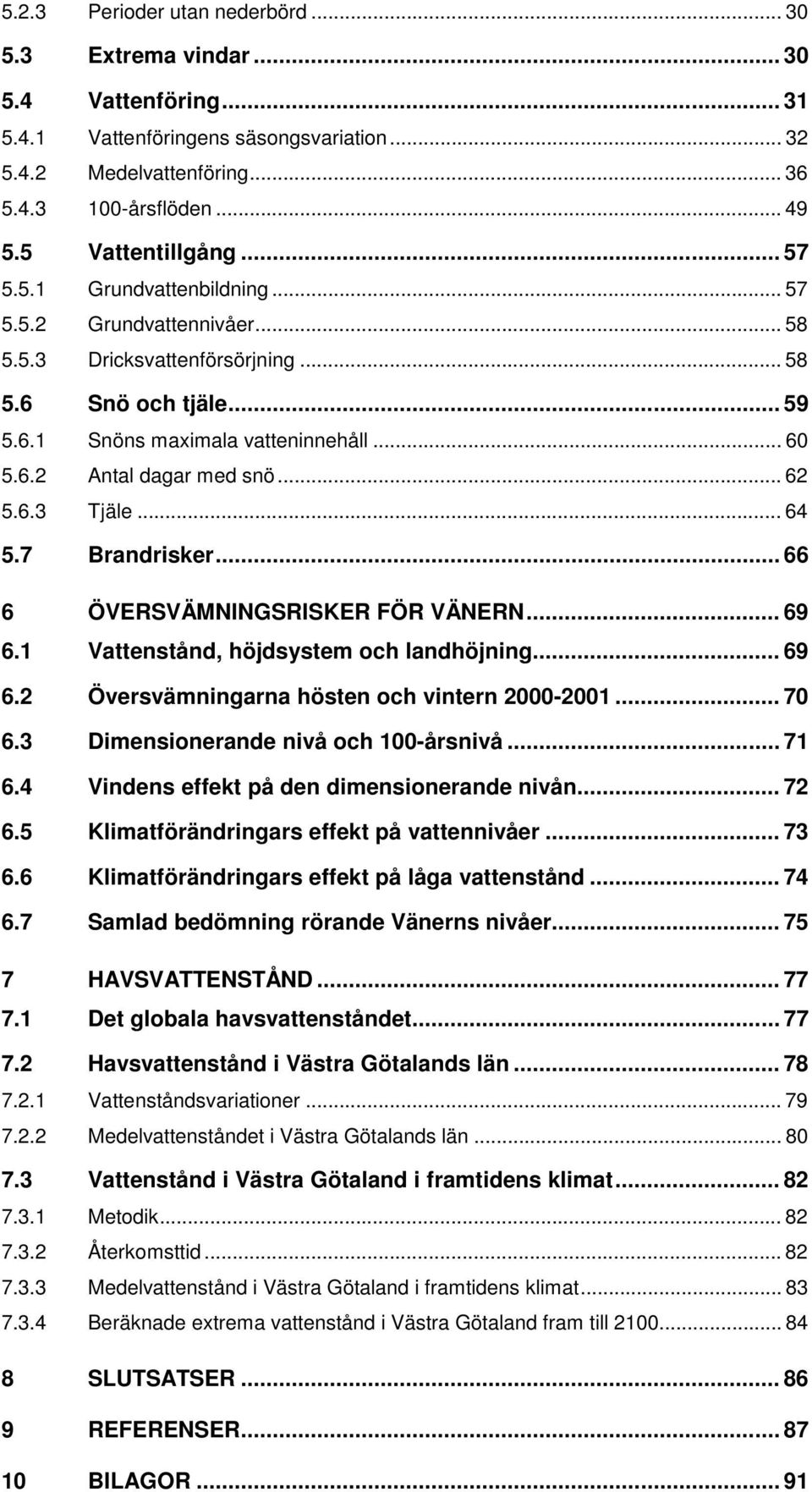 .. 62 5.6.3 Tjäle... 64 5.7 Brandrisker... 66 6 ÖVERSVÄMNINGSRISKER FÖR VÄNERN... 69 6.1 Vattenstånd, höjdsystem och landhöjning... 69 6.2 Översvämningarna hösten och vintern 2000-2001... 70 6.