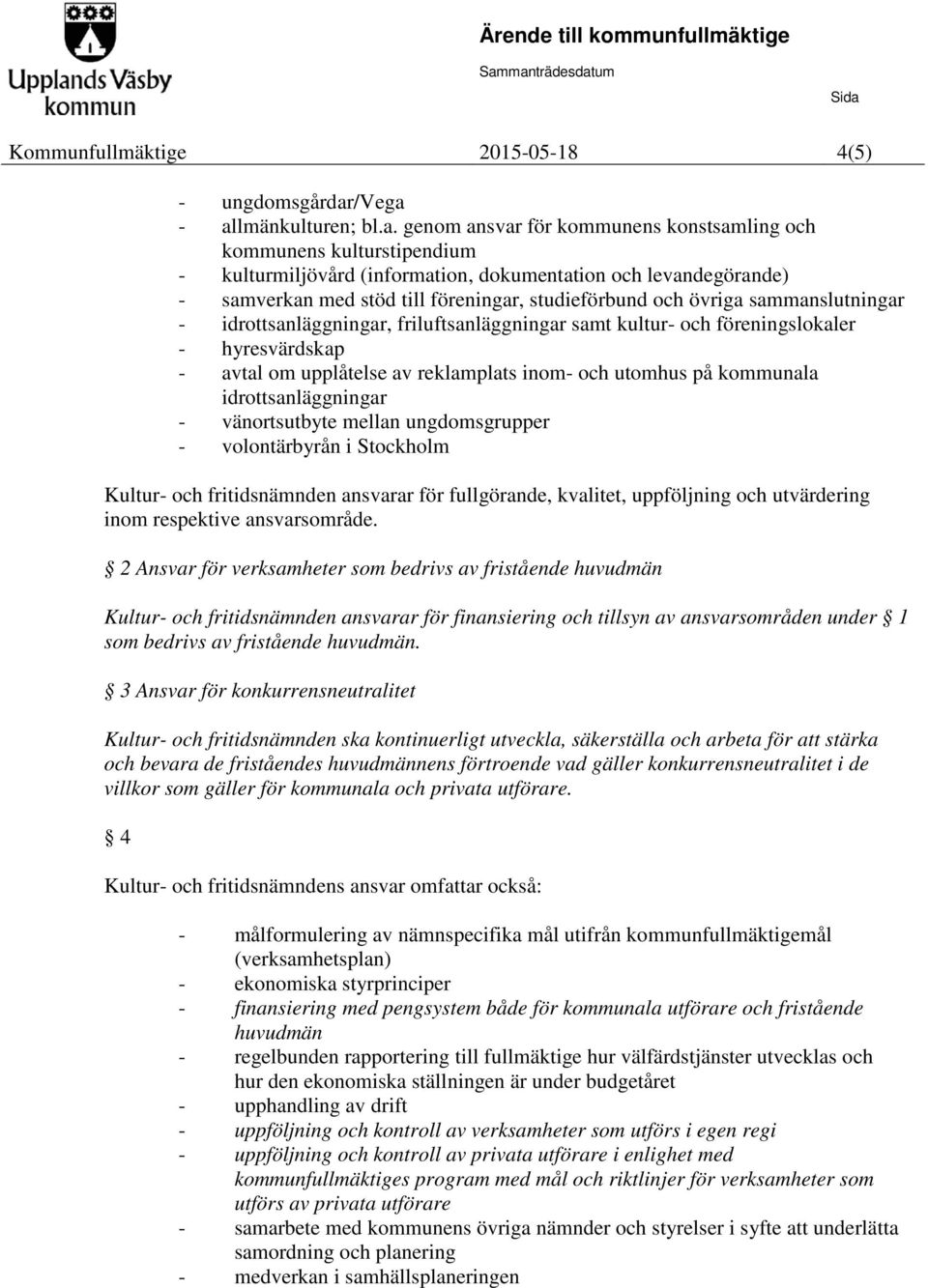 - allmänkulturen; bl.a. genom ansvar för kommunens konstsamling och kommunens kulturstipendium - kulturmiljövård (information, dokumentation och levandegörande) - samverkan med stöd till föreningar,