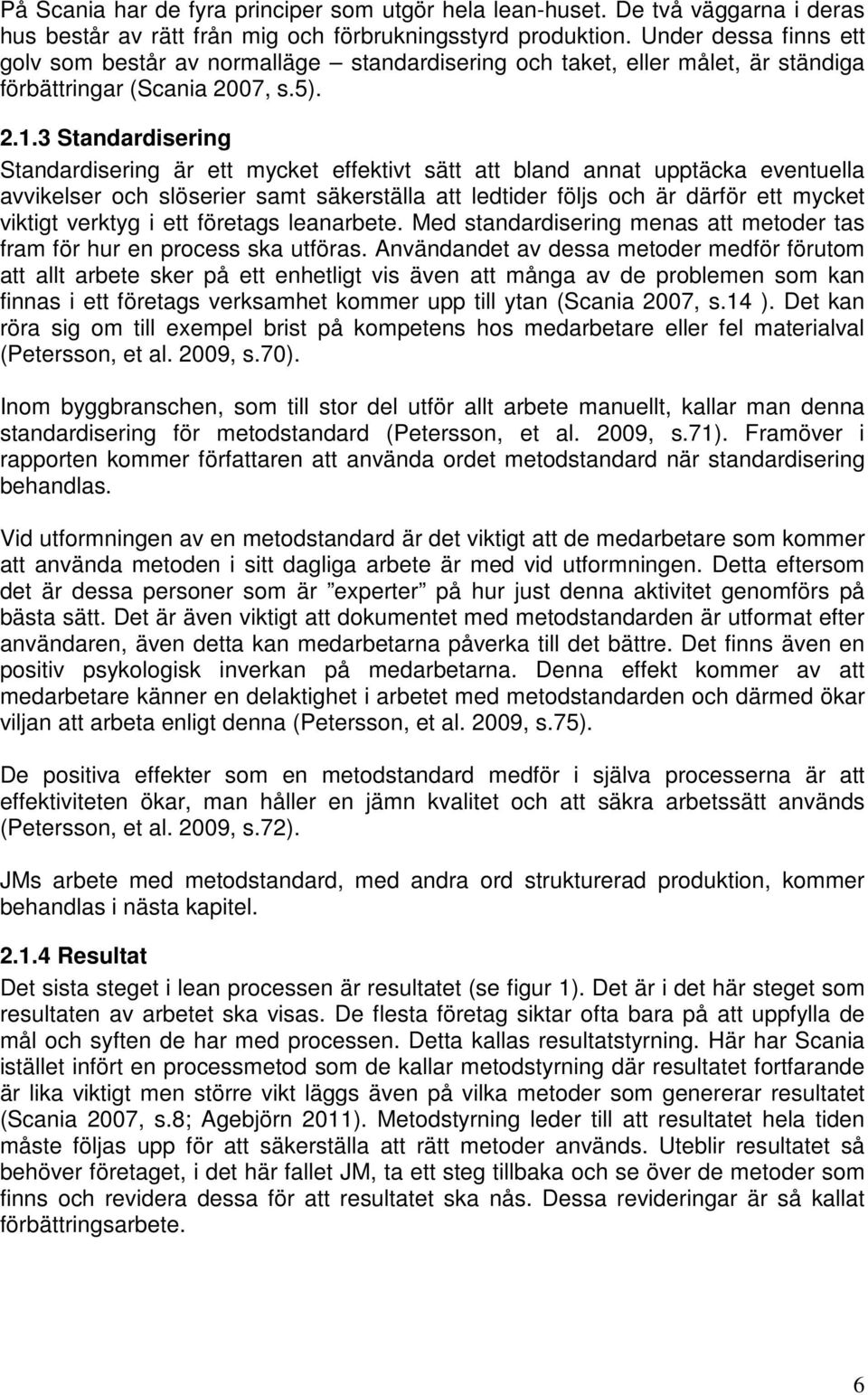 3 Standardisering Standardisering är ett mycket effektivt sätt att bland annat upptäcka eventuella avvikelser och slöserier samt säkerställa att ledtider följs och är därför ett mycket viktigt
