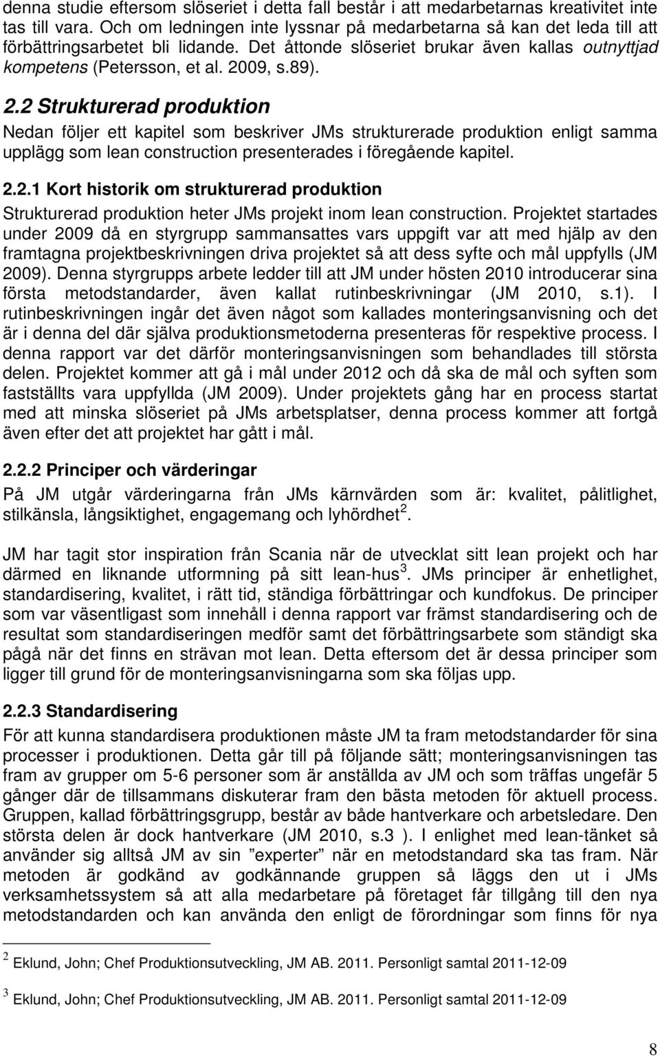09, s.89). 2.2 Strukturerad produktion Nedan följer ett kapitel som beskriver JMs strukturerade produktion enligt samma upplägg som lean construction presenterades i föregående kapitel. 2.2.1 Kort historik om strukturerad produktion Strukturerad produktion heter JMs projekt inom lean construction.