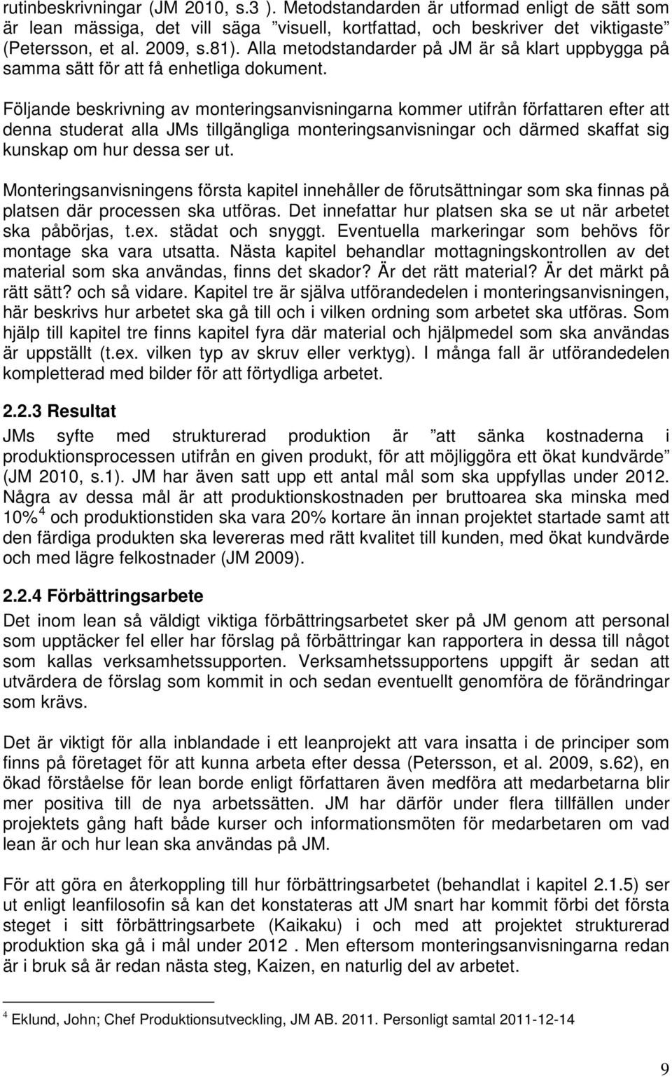 Följande beskrivning av monteringsanvisningarna kommer utifrån författaren efter att denna studerat alla JMs tillgängliga monteringsanvisningar och därmed skaffat sig kunskap om hur dessa ser ut.