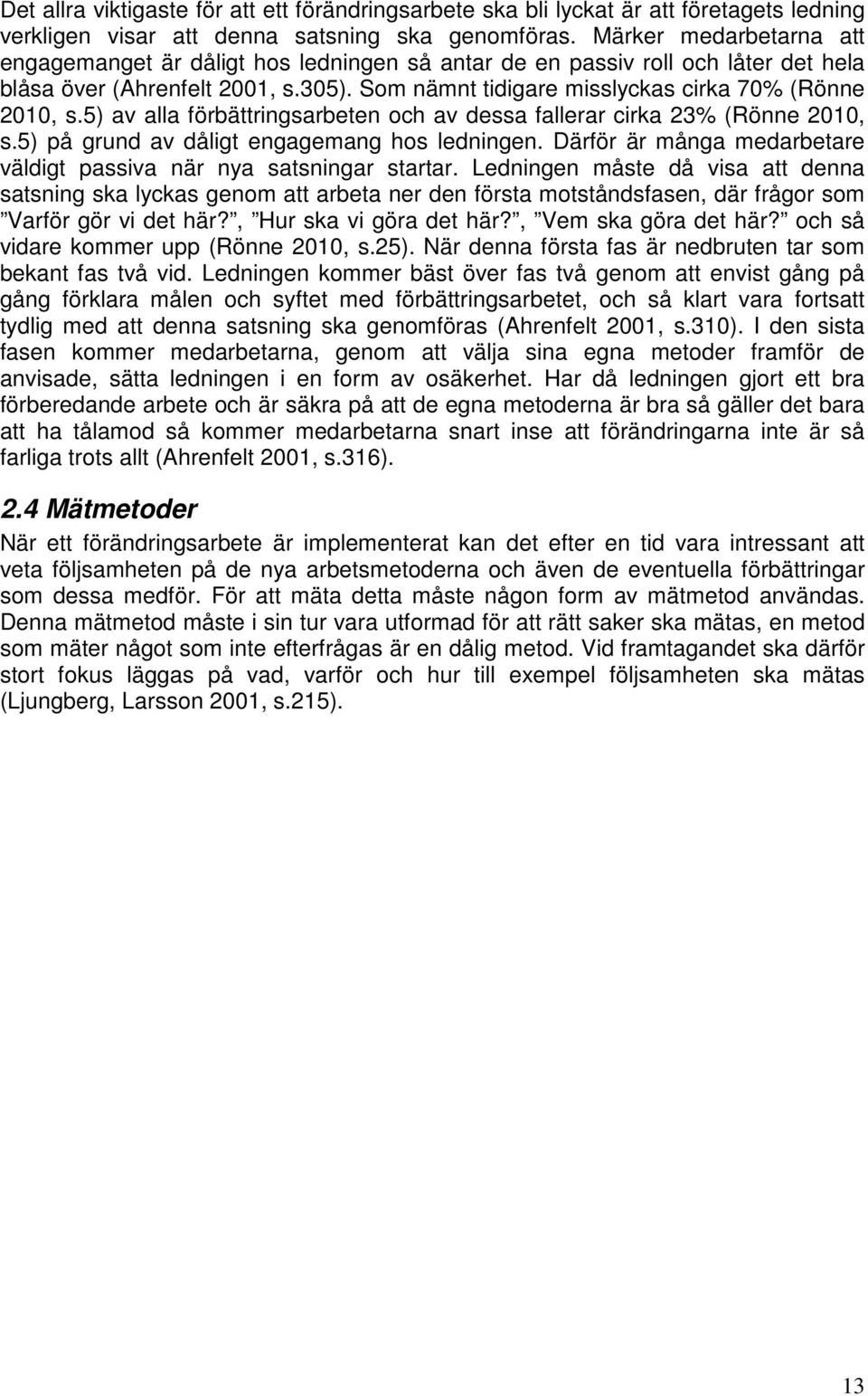 5) av alla förbättringsarbeten och av dessa fallerar cirka 23% (Rönne 2010, s.5) på grund av dåligt engagemang hos ledningen. Därför är många medarbetare väldigt passiva när nya satsningar startar.
