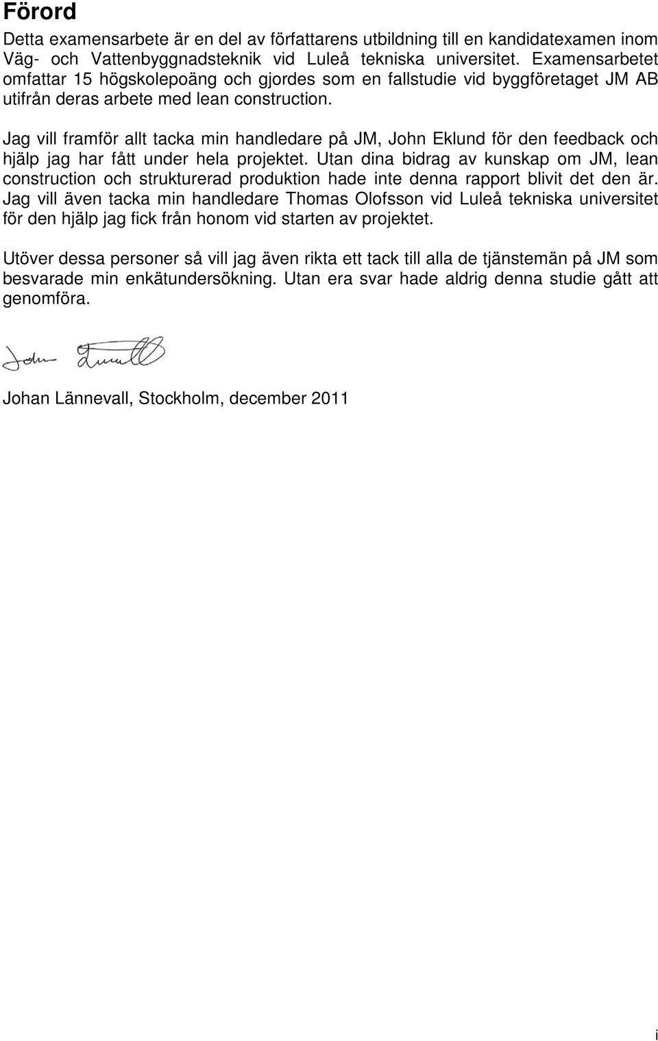 Jag vill framför allt tacka min handledare på JM, John Eklund för den feedback och hjälp jag har fått under hela projektet.