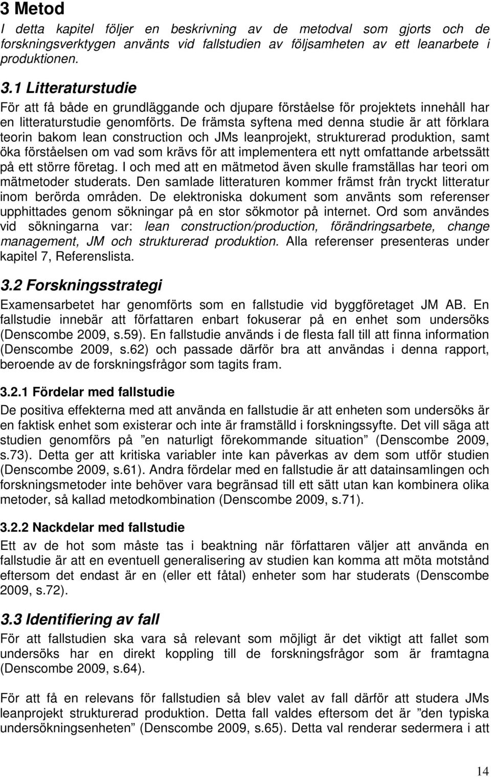 De främsta syftena med denna studie är att förklara teorin bakom lean construction och JMs leanprojekt, strukturerad produktion, samt öka förståelsen om vad som krävs för att implementera ett nytt