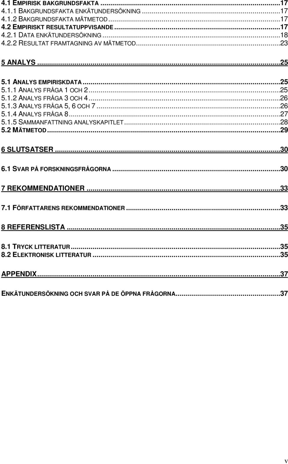 ..26 5.1.4 ANALYS FRÅGA 8...27 5.1.5 SAMMANFATTNING ANALYSKAPITLET...28 5.2 MÄTMETOD...29 6 SLUTSATSER...30 6.1 SVAR PÅ FORSKNINGSFRÅGORNA...30 7 REKOMMENDATIONER...33 7.