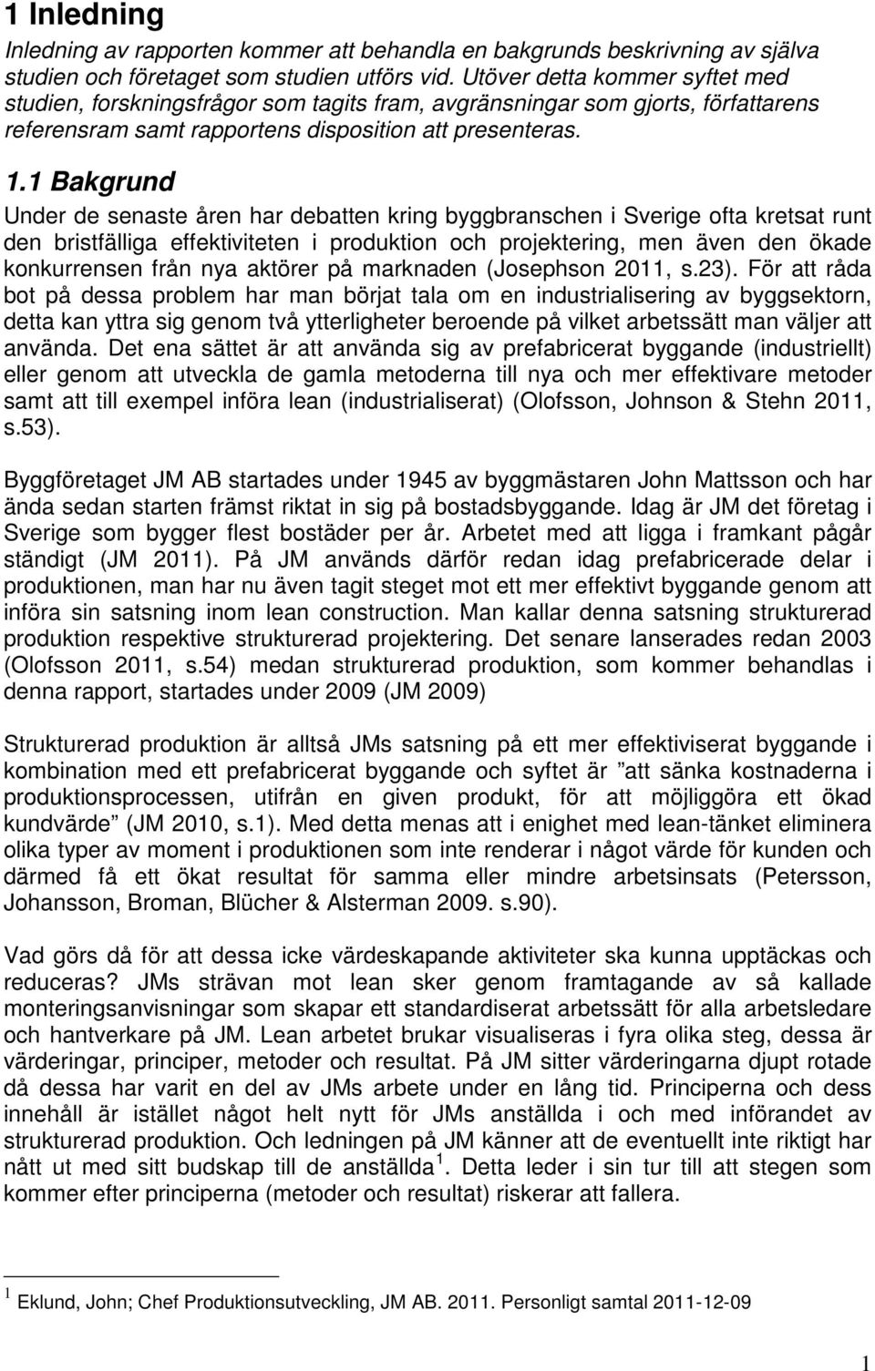 1 Bakgrund Under de senaste åren har debatten kring byggbranschen i Sverige ofta kretsat runt den bristfälliga effektiviteten i produktion och projektering, men även den ökade konkurrensen från nya
