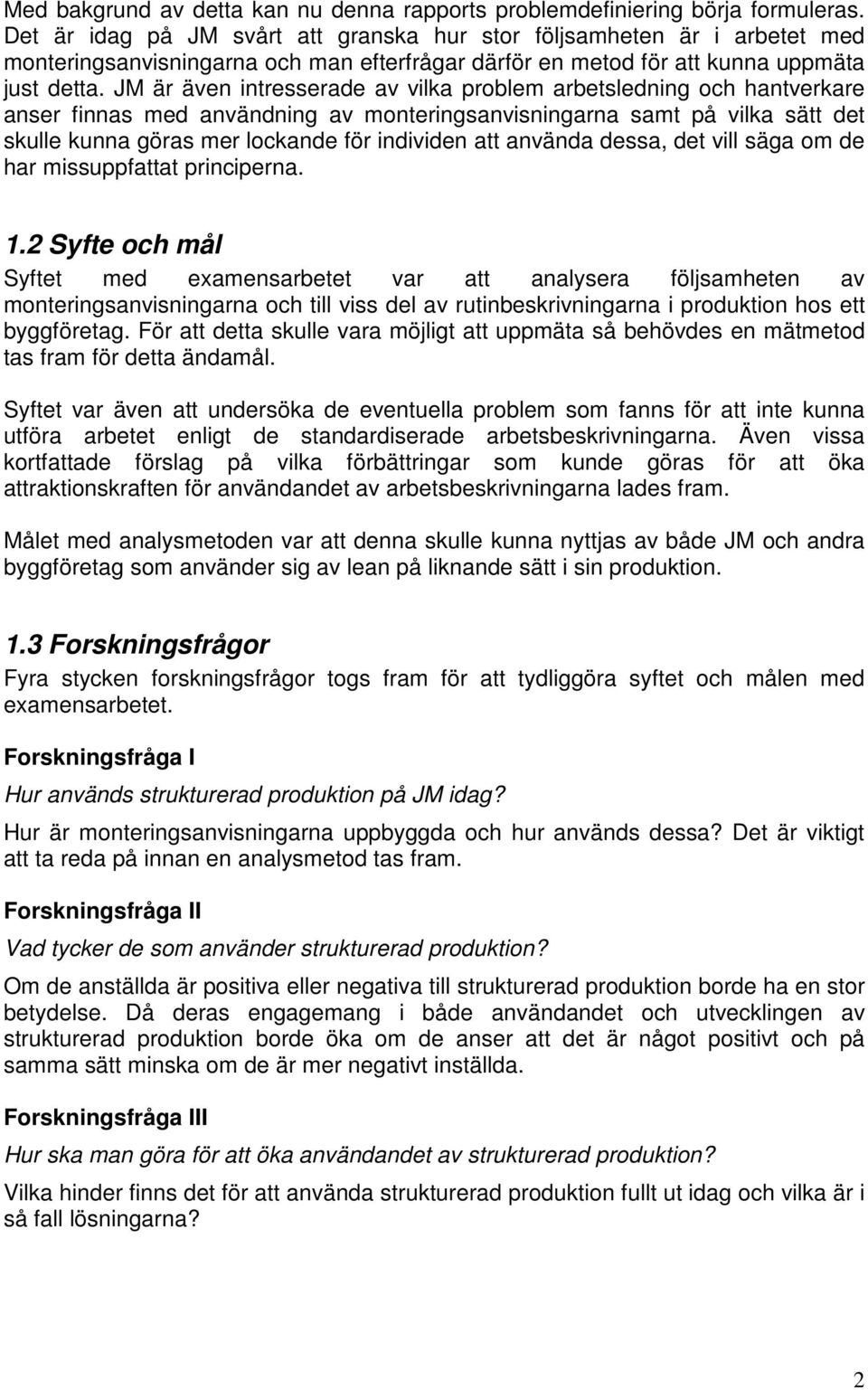 JM är även intresserade av vilka problem arbetsledning och hantverkare anser finnas med användning av monteringsanvisningarna samt på vilka sätt det skulle kunna göras mer lockande för individen att