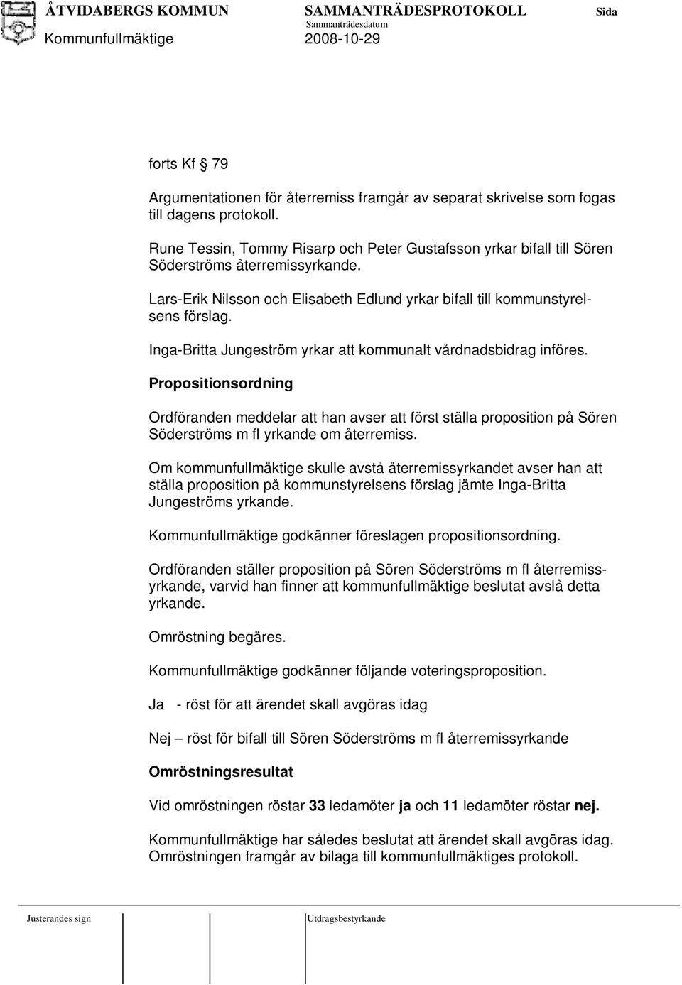 Inga-Britta Jungeström yrkar att kommunalt vårdnadsbidrag införes. Propositionsordning Ordföranden meddelar att han avser att först ställa proposition på Sören Söderströms m fl yrkande om återremiss.