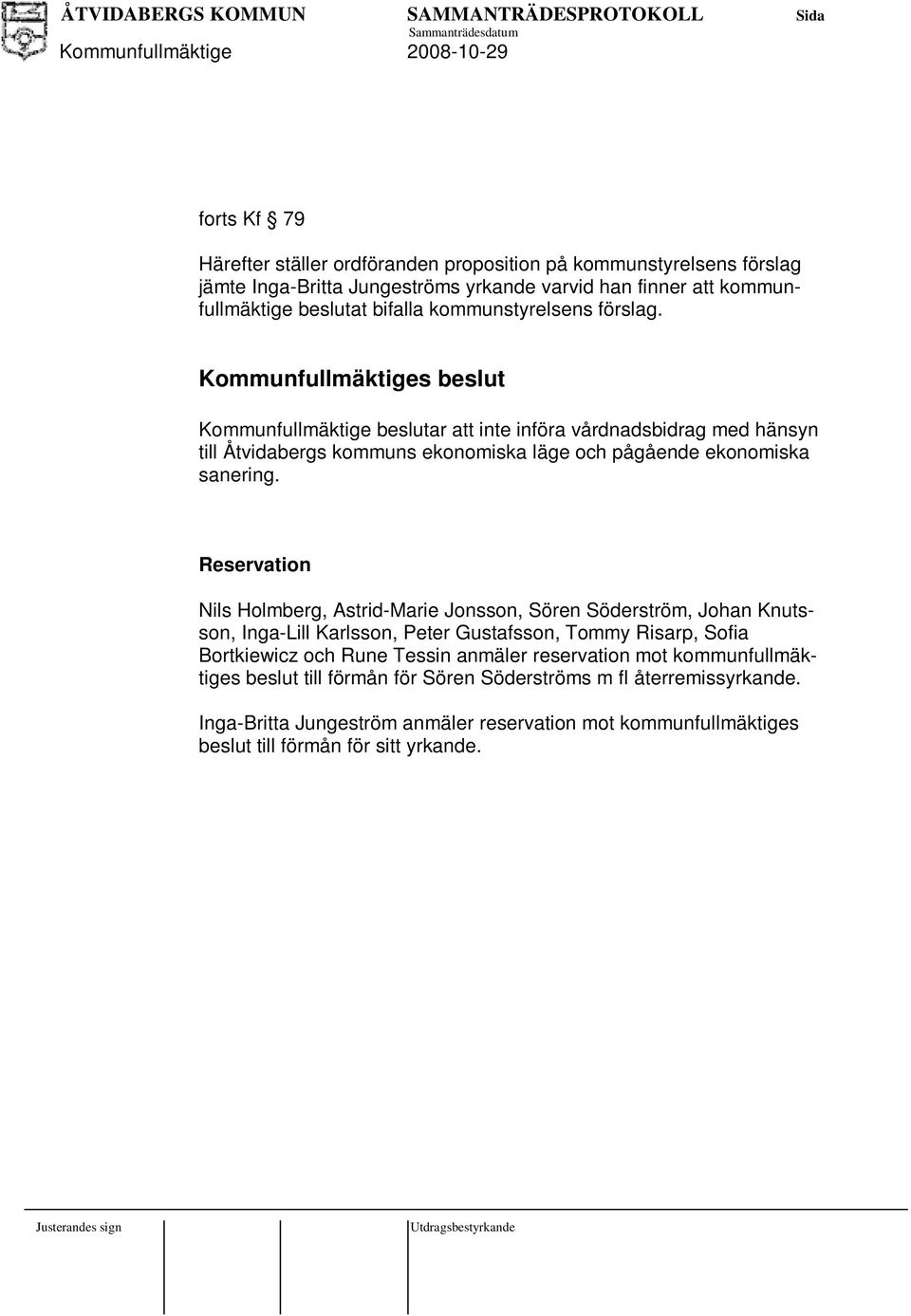 Kommunfullmäktiges beslut Kommunfullmäktige beslutar att inte införa vårdnadsbidrag med hänsyn till Åtvidabergs kommuns ekonomiska läge och pågående ekonomiska sanering.