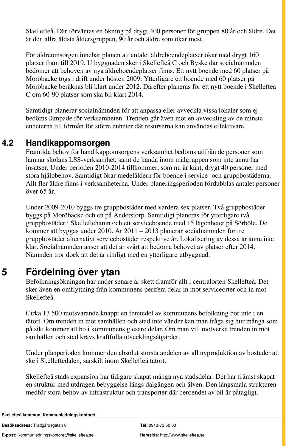 Utbyggnaden sker i Skellefteå C och Byske där socialnämnden bedömer att behoven av nya äldreboendeplatser finns. Ett nytt boende med 60 platser på Moröbacke togs i drift under hösten 2009.