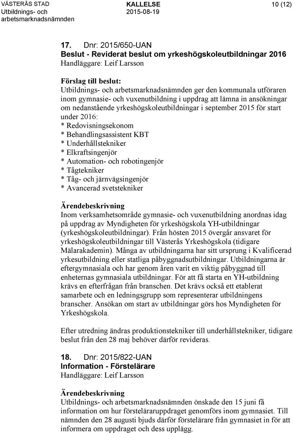 ansökningar om nedanstående yrkeshögskoleutbildningar i september 2015 för start under 2016: * Redovisningsekonom * Behandlingsassistent KBT * Underhållstekniker * Elkraftsingenjör * Automation- och