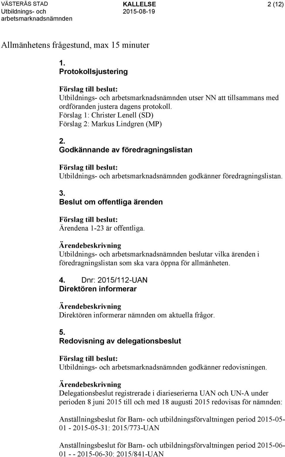 beslutar vilka ärenden i föredragningslistan som ska vara öppna för allmänheten. 4. Dnr: 2015/112-UAN Direktören informerar Direktören informerar nämnden om aktuella frågor. 5.
