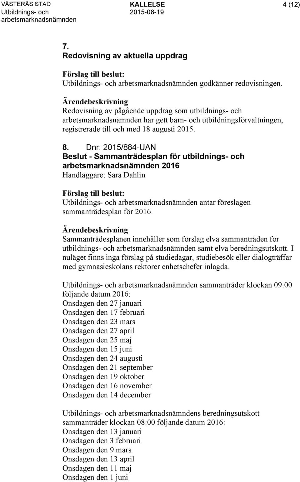 Dnr: 2015/884-UAN Beslut - Sammanträdesplan för utbildnings- och 2016 Handläggare: Sara Dahlin antar föreslagen sammanträdesplan för 2016.