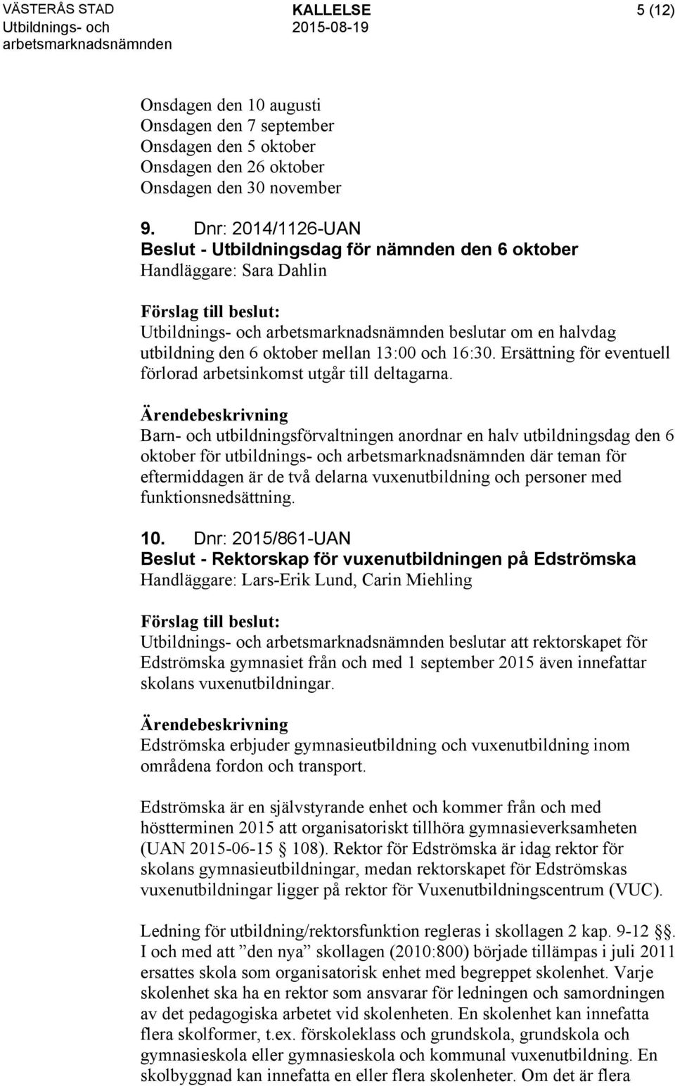 Ersättning för eventuell förlorad arbetsinkomst utgår till deltagarna.