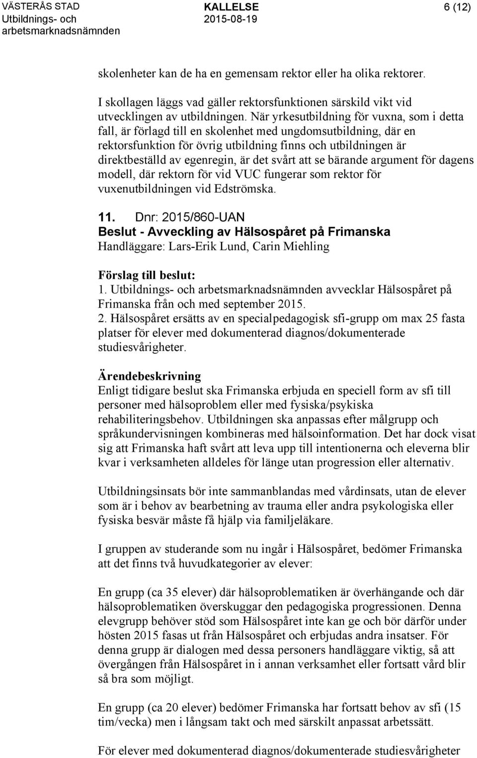 är det svårt att se bärande argument för dagens modell, där rektorn för vid VUC fungerar som rektor för vuxenutbildningen vid Edströmska. 11.