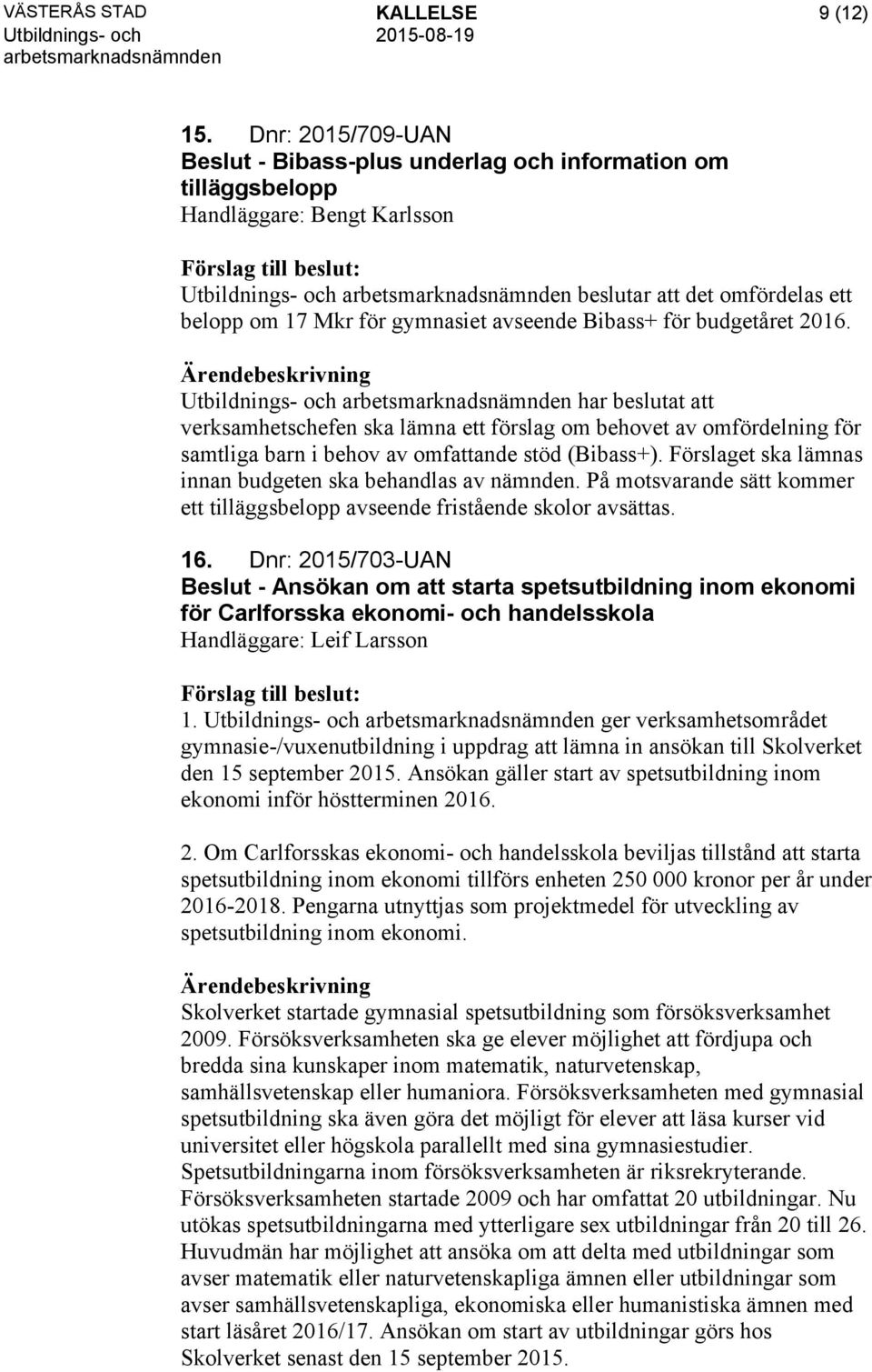 budgetåret 2016. har beslutat att verksamhetschefen ska lämna ett förslag om behovet av omfördelning för samtliga barn i behov av omfattande stöd (Bibass+).