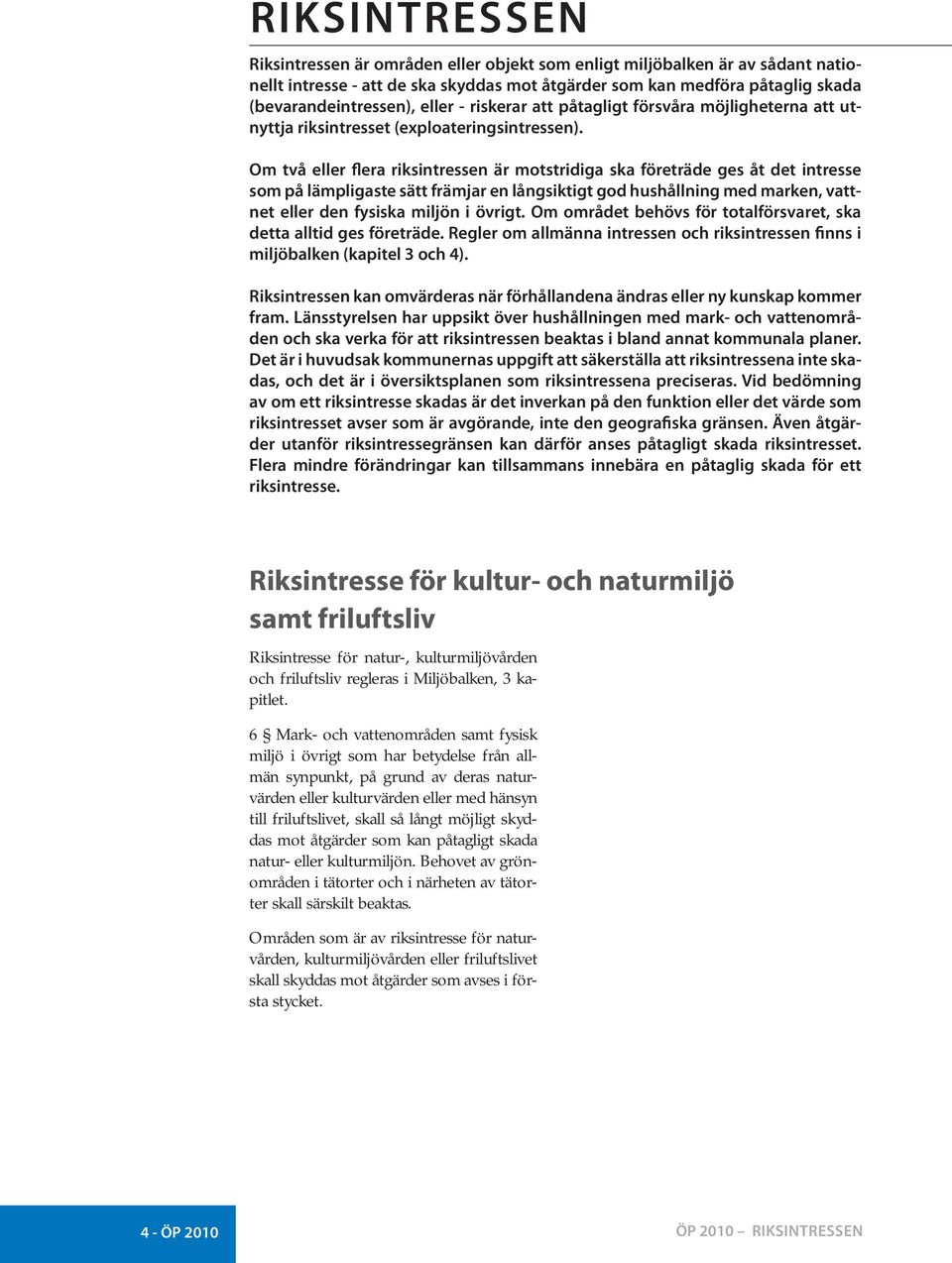 Om två eller flera riksintressen är motstridiga ska företräde ges åt det intresse som på lämpligaste sätt främjar en långsiktigt god hushållning med marken, vattnet eller den fysiska miljön i övrigt.