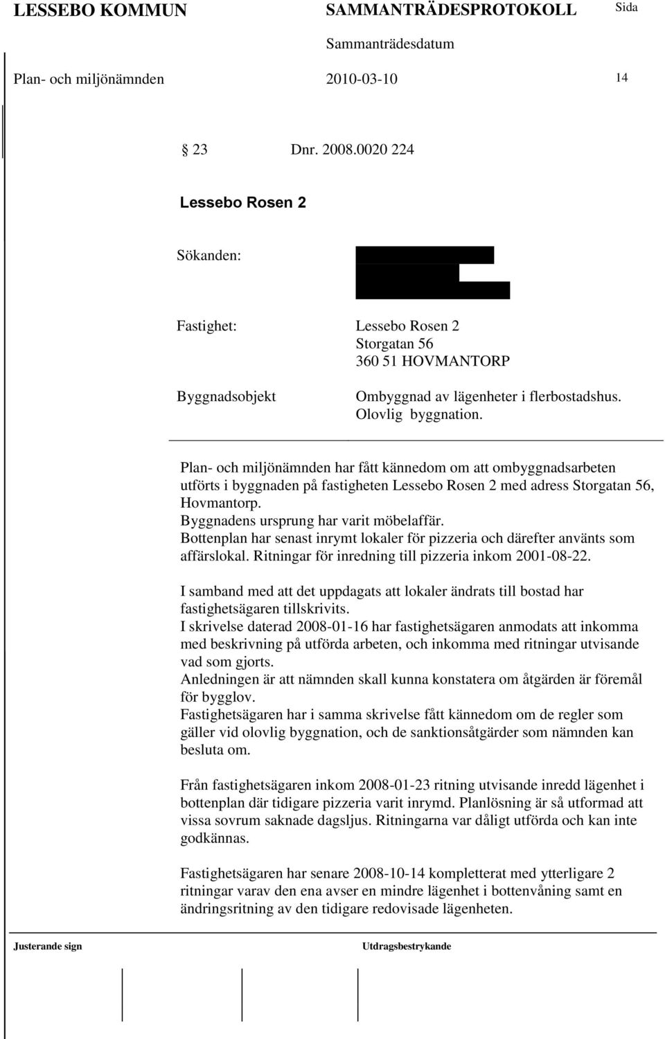 flerbostadshus. Olovlig byggnation. Plan- och miljönämnden har fått kännedom om att ombyggnadsarbeten utförts i byggnaden på fastigheten Lessebo Rosen 2 med adress Storgatan 56, Hovmantorp.