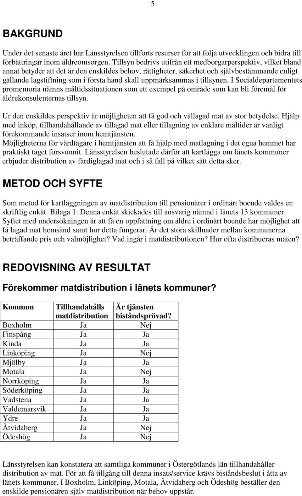 skall uppmärksammas i tillsynen. I Socialdepartementets promemoria nämns måltidssituationen som ett exempel på område som kan bli föremål för äldrekonsulenternas tillsyn.